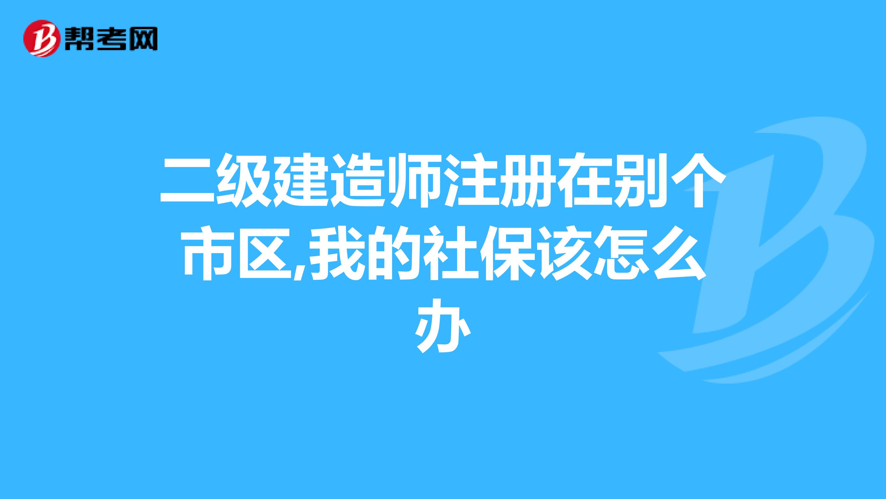 二級建造師注冊在別個市區,我的社保該怎么辦