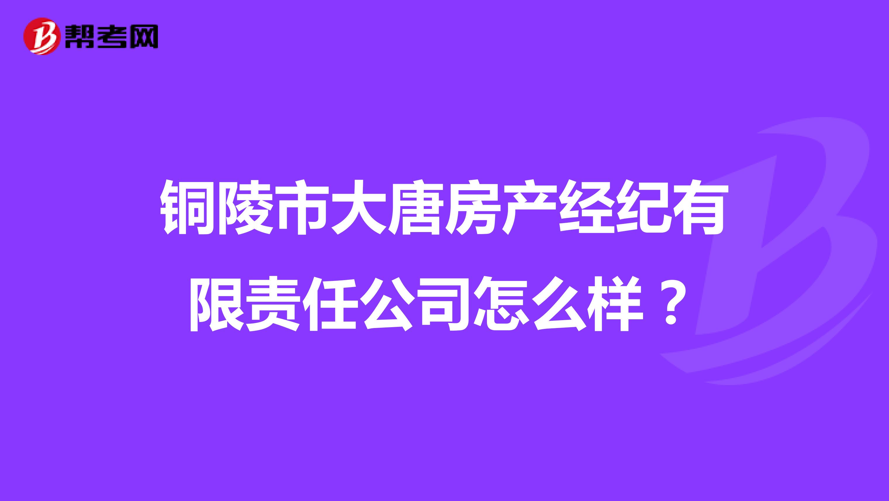 铜陵市大唐房产经纪有限责任公司怎么样？