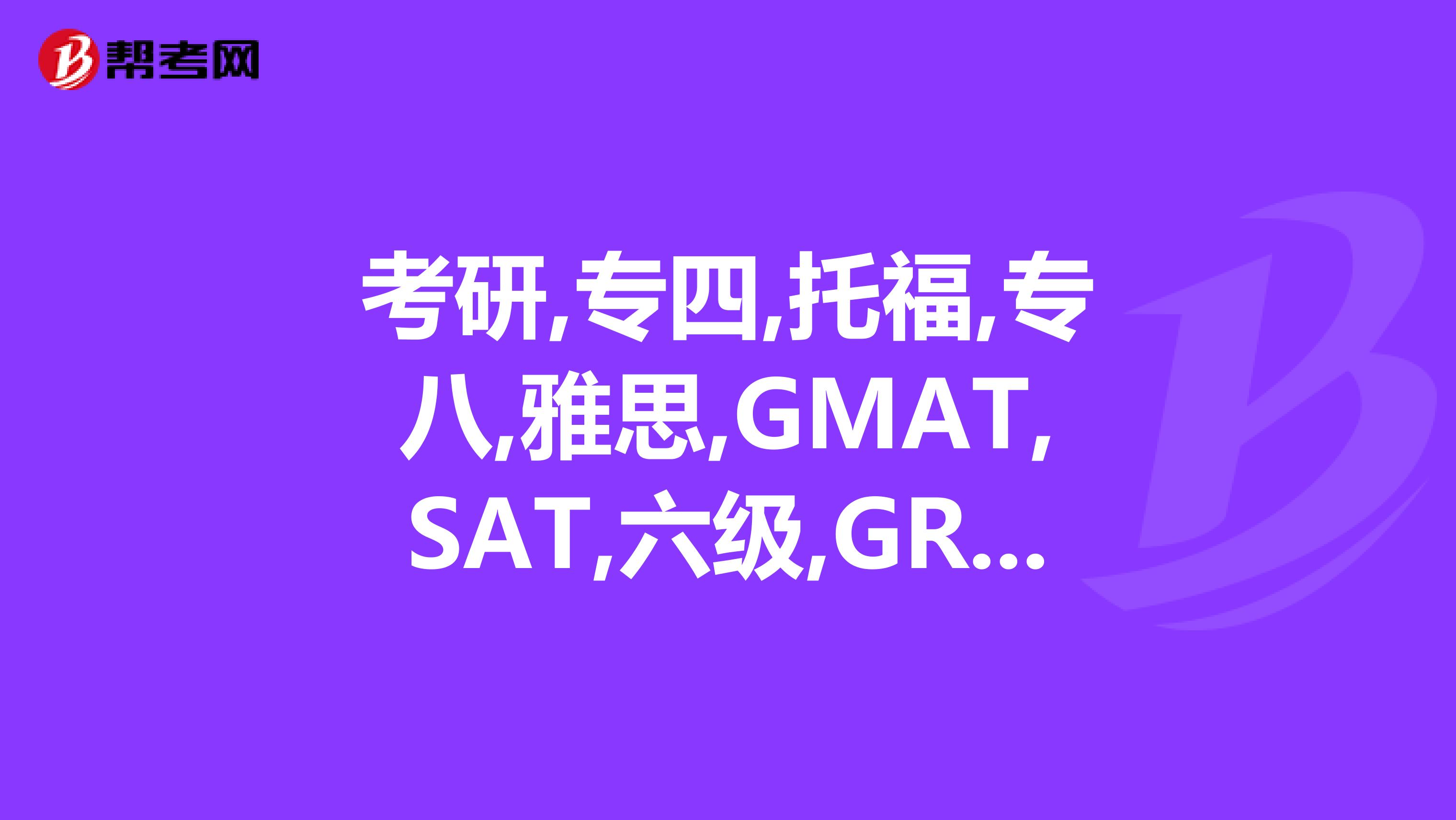 考研,专四,托福,专八,雅思,GMAT,SAT,六级,GRE,托福,托业,求排位