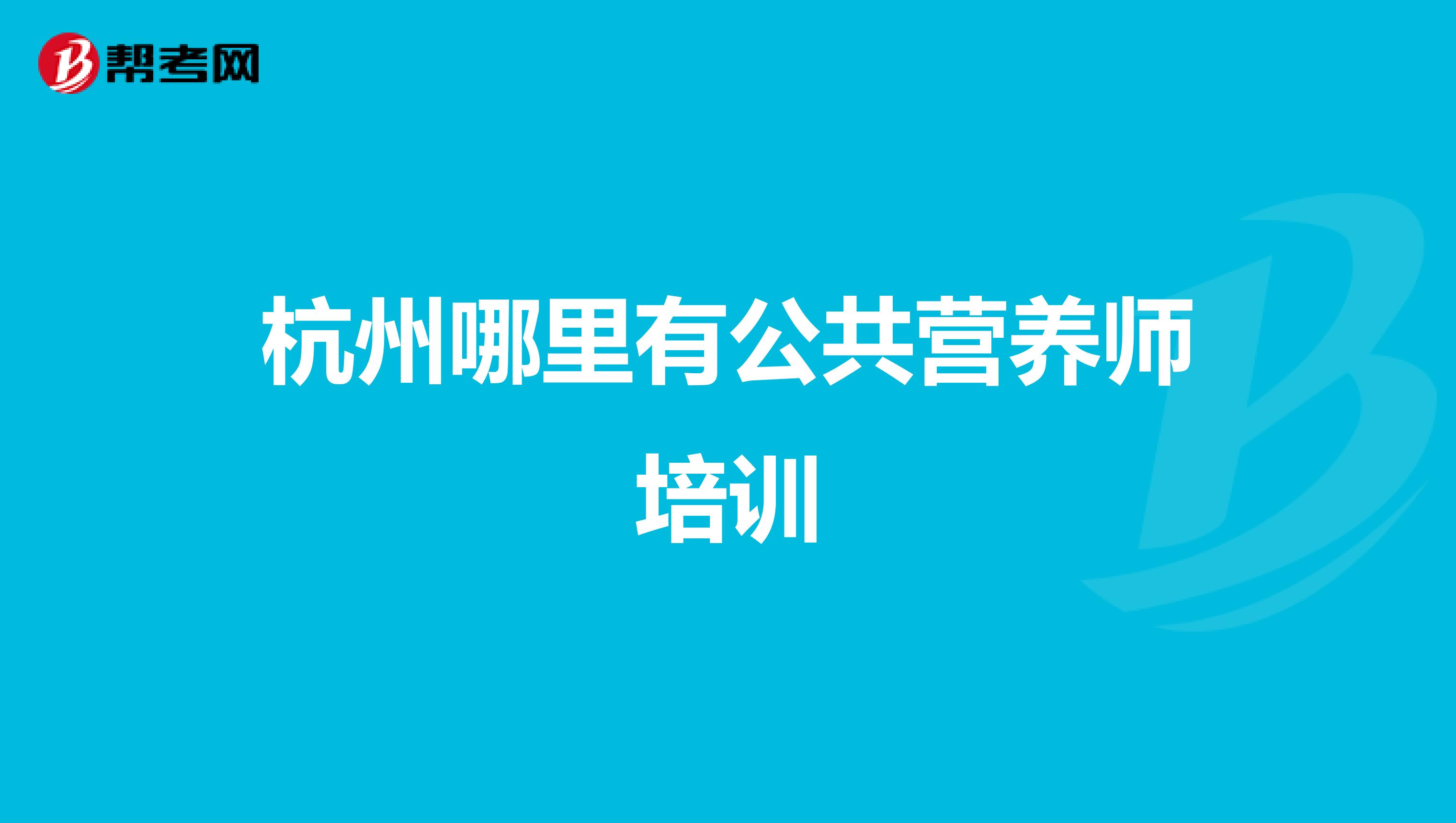 杭州哪里有公共营养师培训