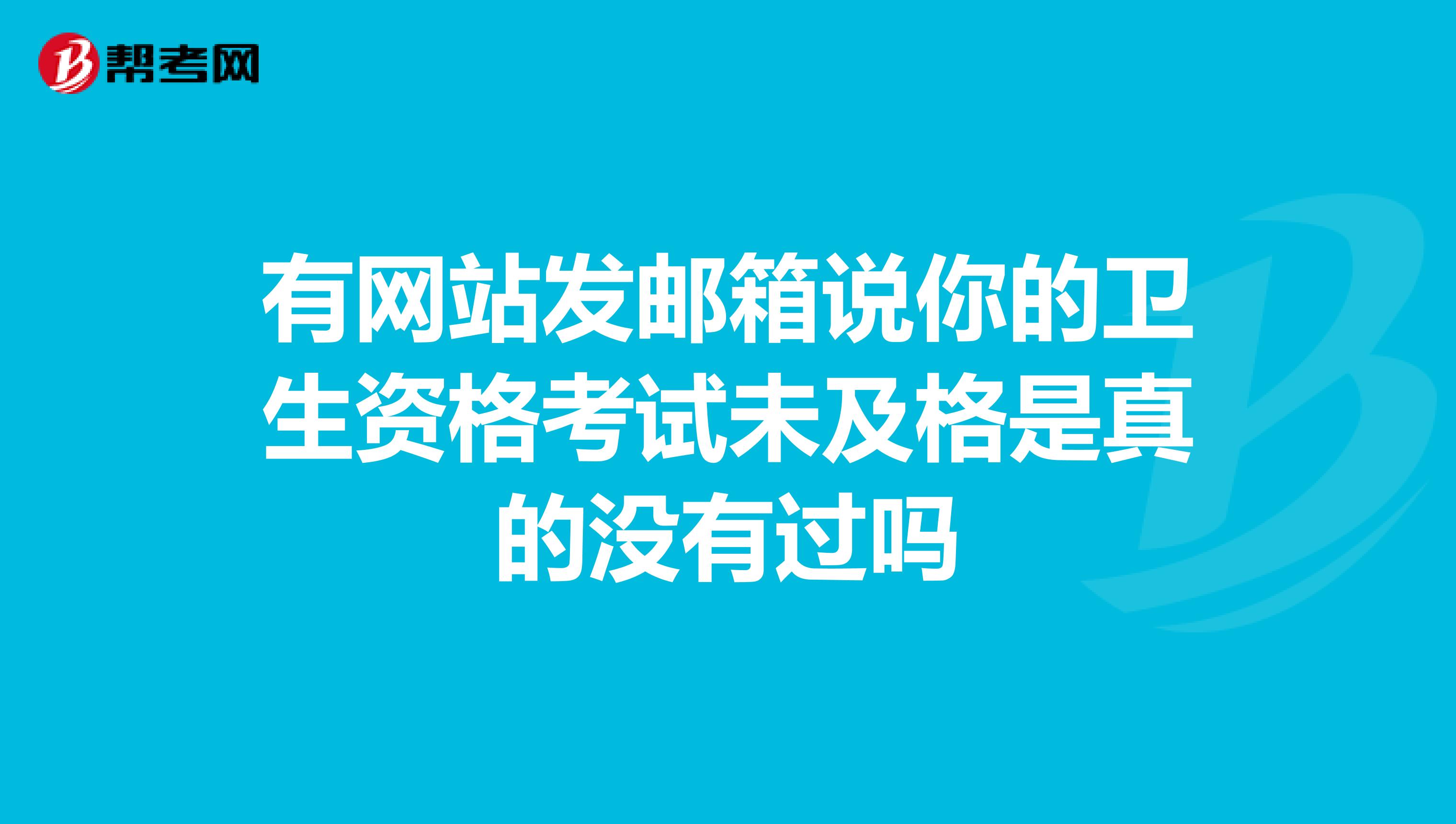 有网站发邮箱说你的卫生资格考试未及格是真的没有过吗