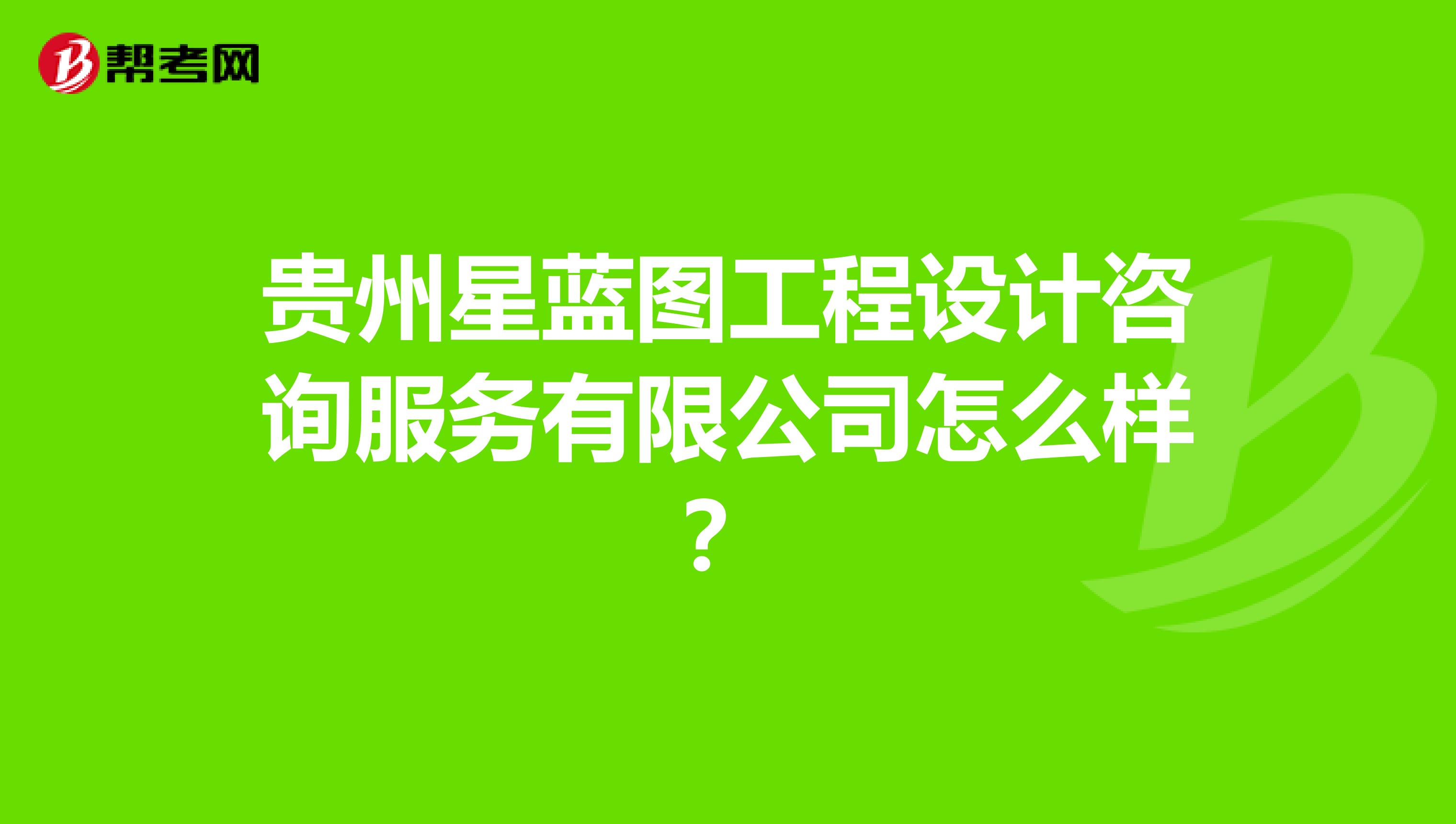 贵州星蓝图工程设计咨询服务有限公司怎么样？