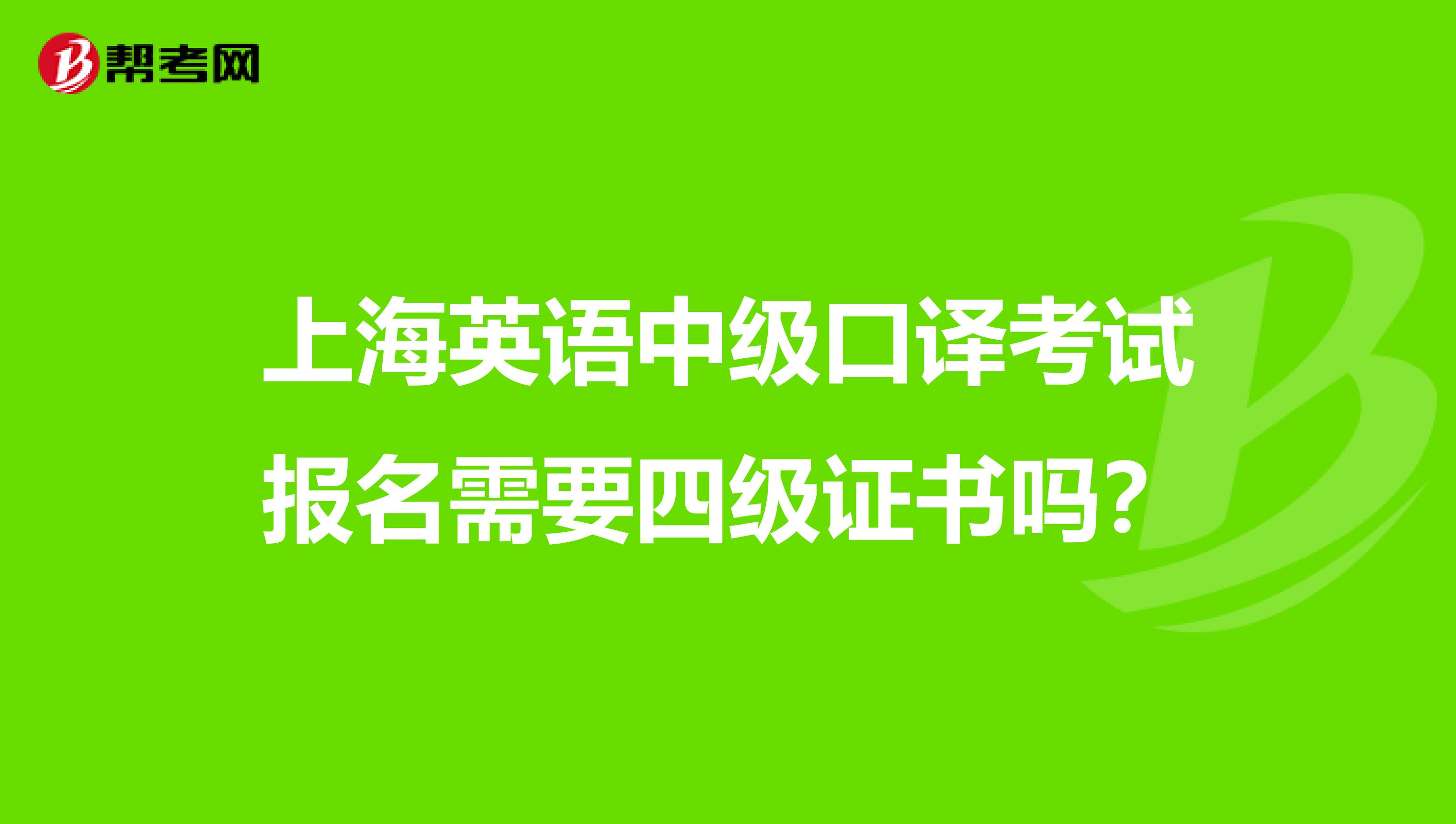 上海英语中级口译考试报名需要四级证书吗?