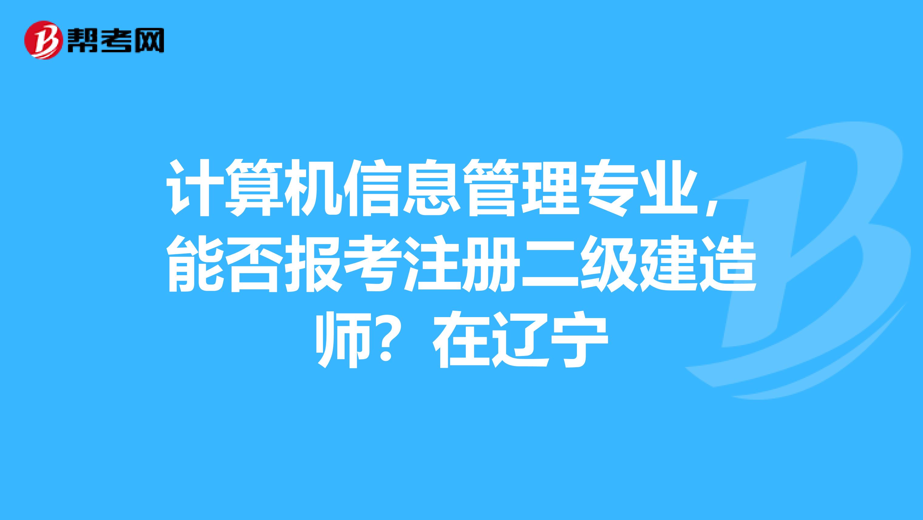 计算机信息管理专业，能否报考注册二级建造师？在辽宁