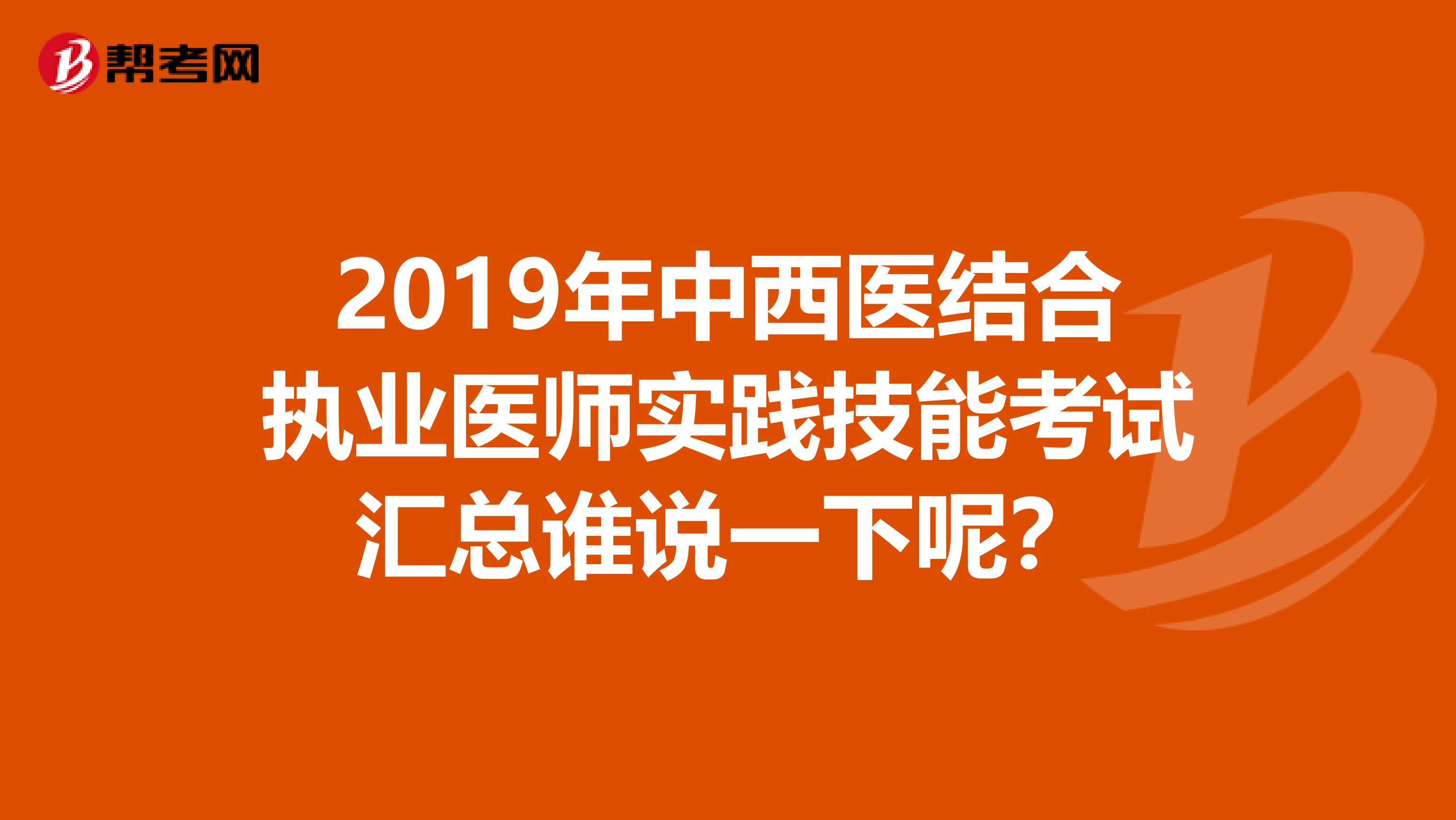 2019年中西医结合执业医师实践技能考试汇总谁说一下呢?
