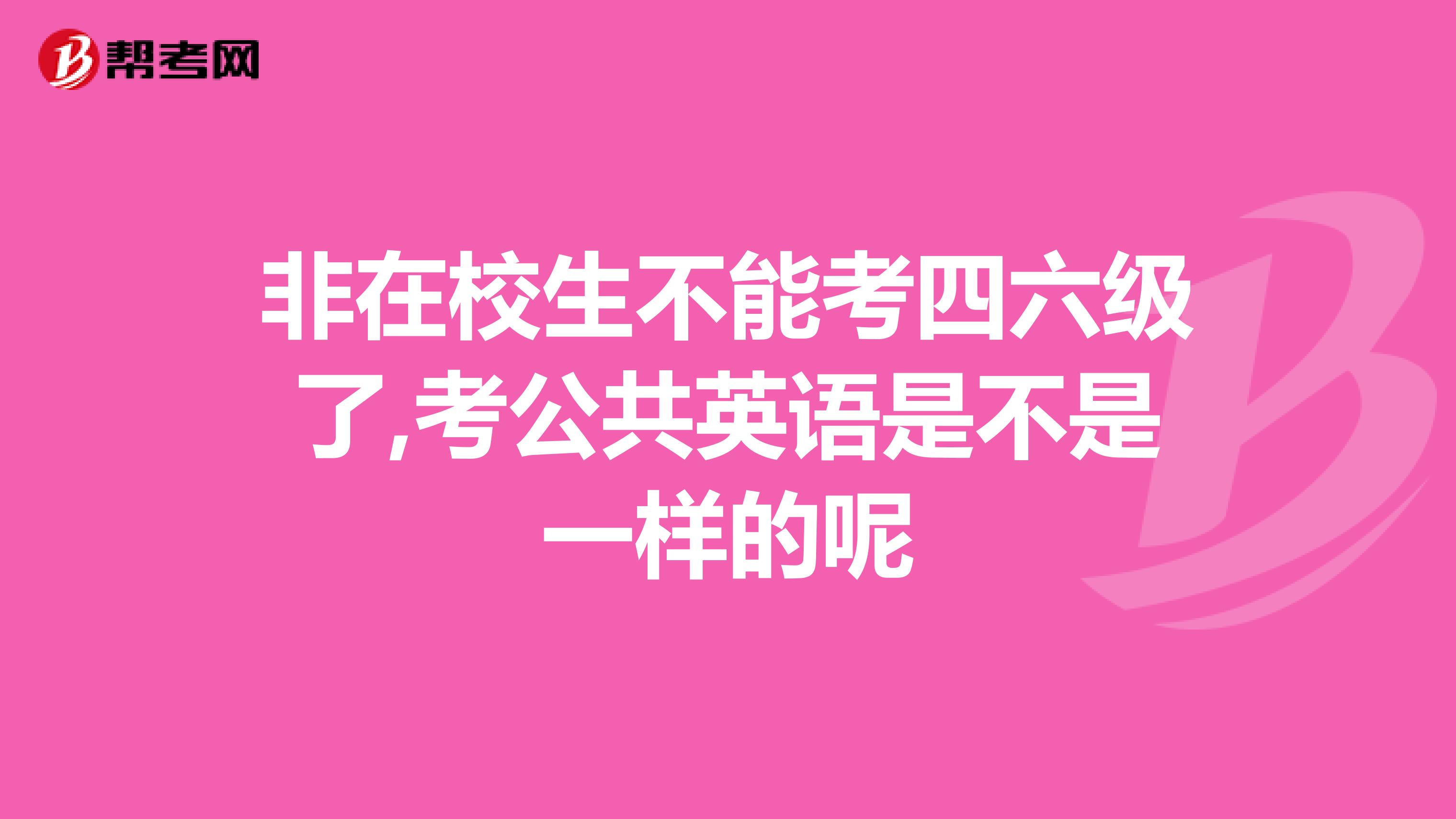 非在校生不能考四六级了,考公共英语是不是一样的呢