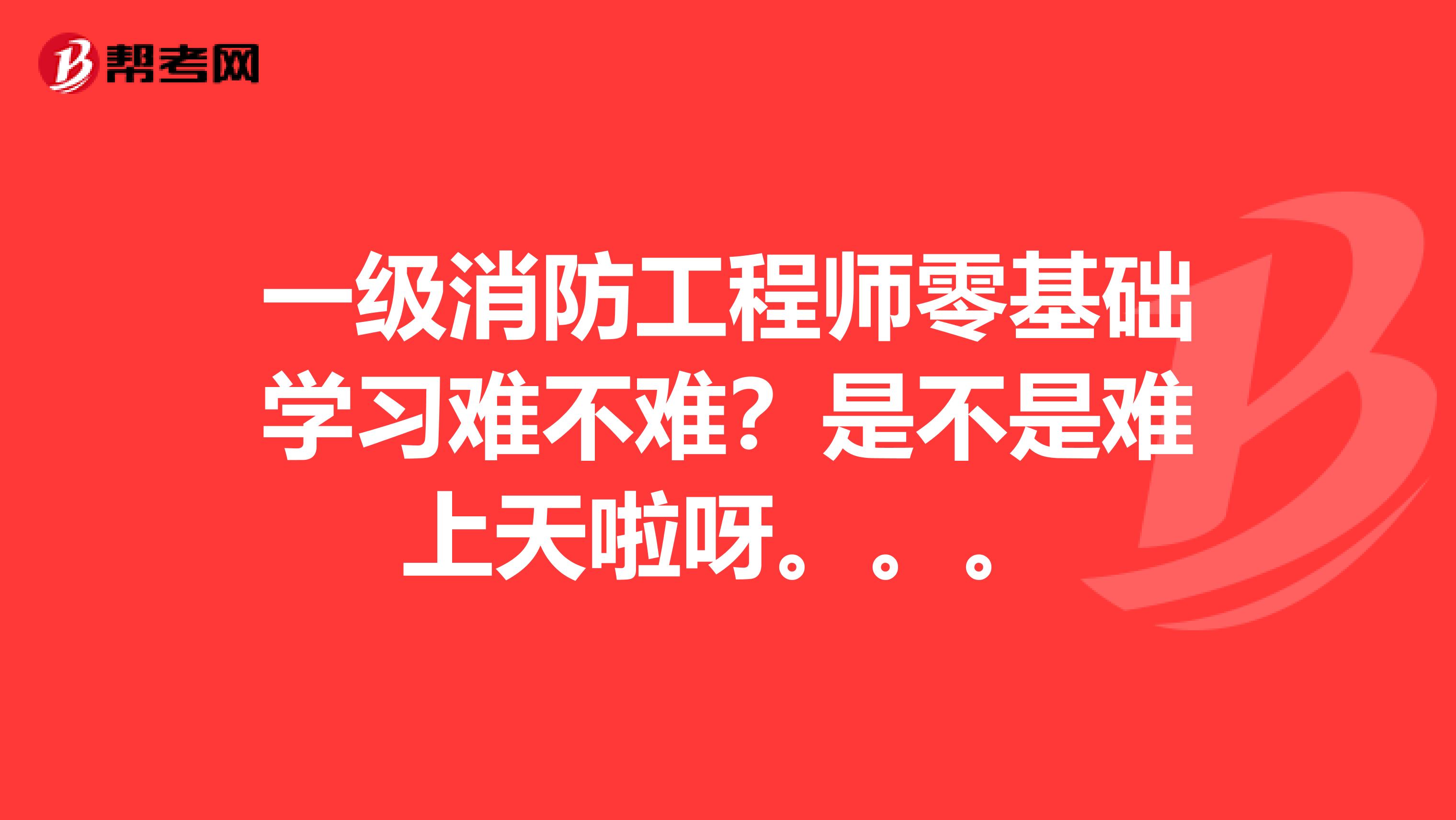 一级消防工程师零基础学习难不难?是不是难上天啦呀。。。