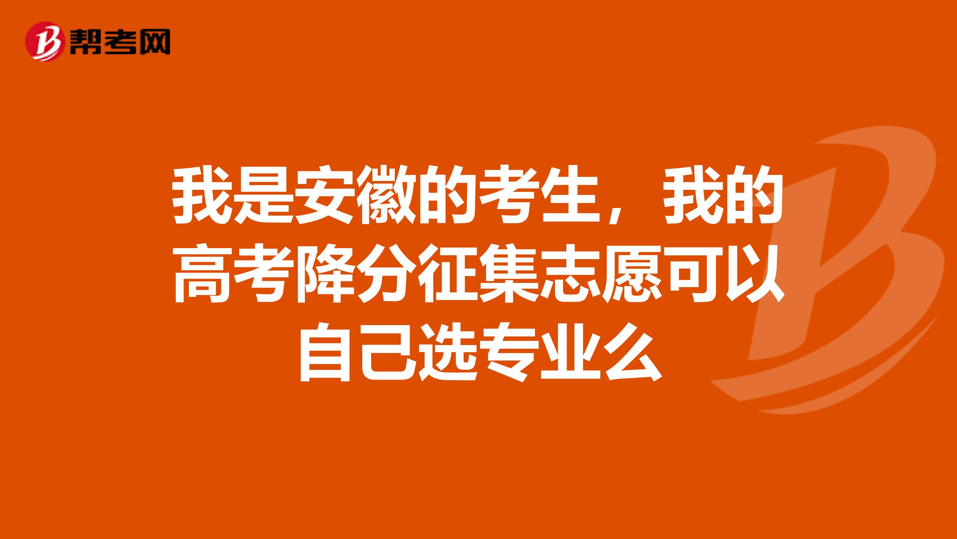 我是安徽的考生，我的高考降分征集志愿可以自己选专业么