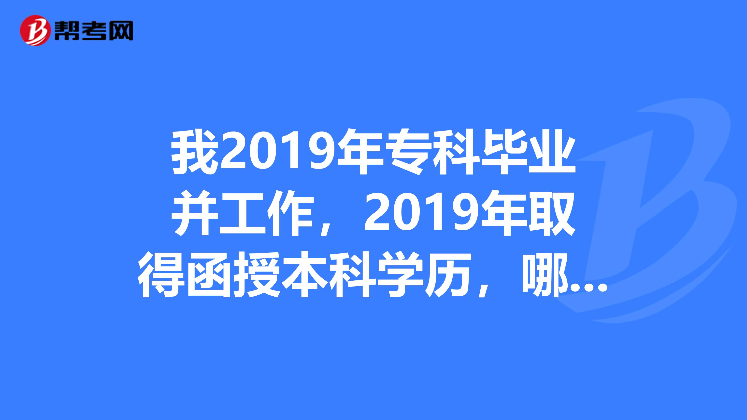 我2019年专科毕业并工作,2019年取得函授本科学历,哪位大侠知道我2019年可以考一级建造师吗