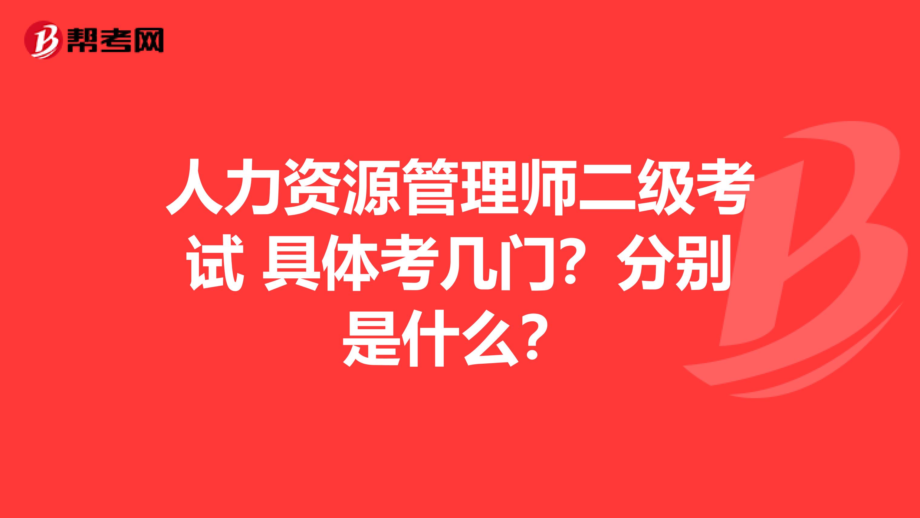 人力资源管理师二级考试 具体考几门？分别是什么？