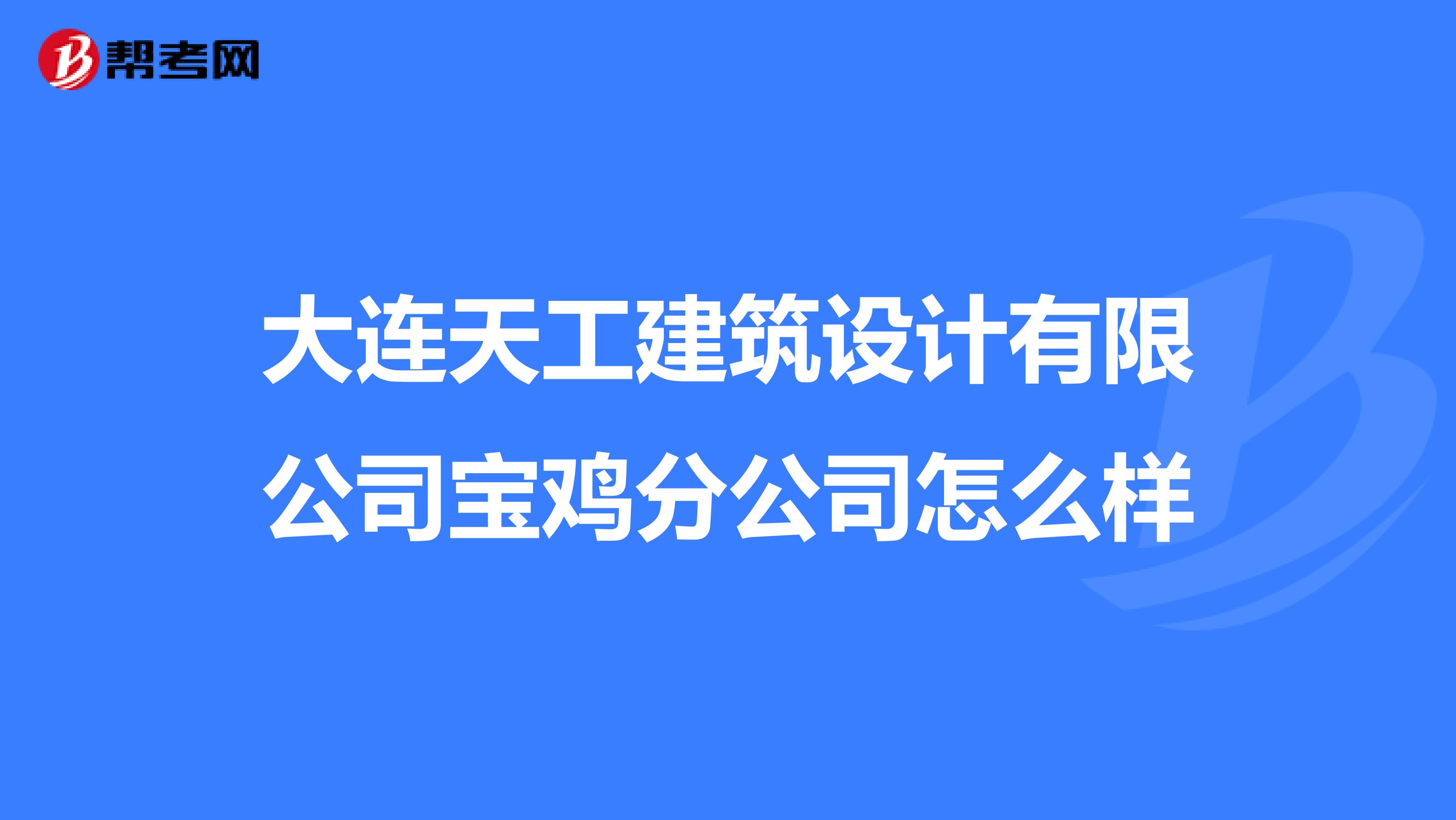 大连天工建筑设计有限公司宝鸡分公司怎么样