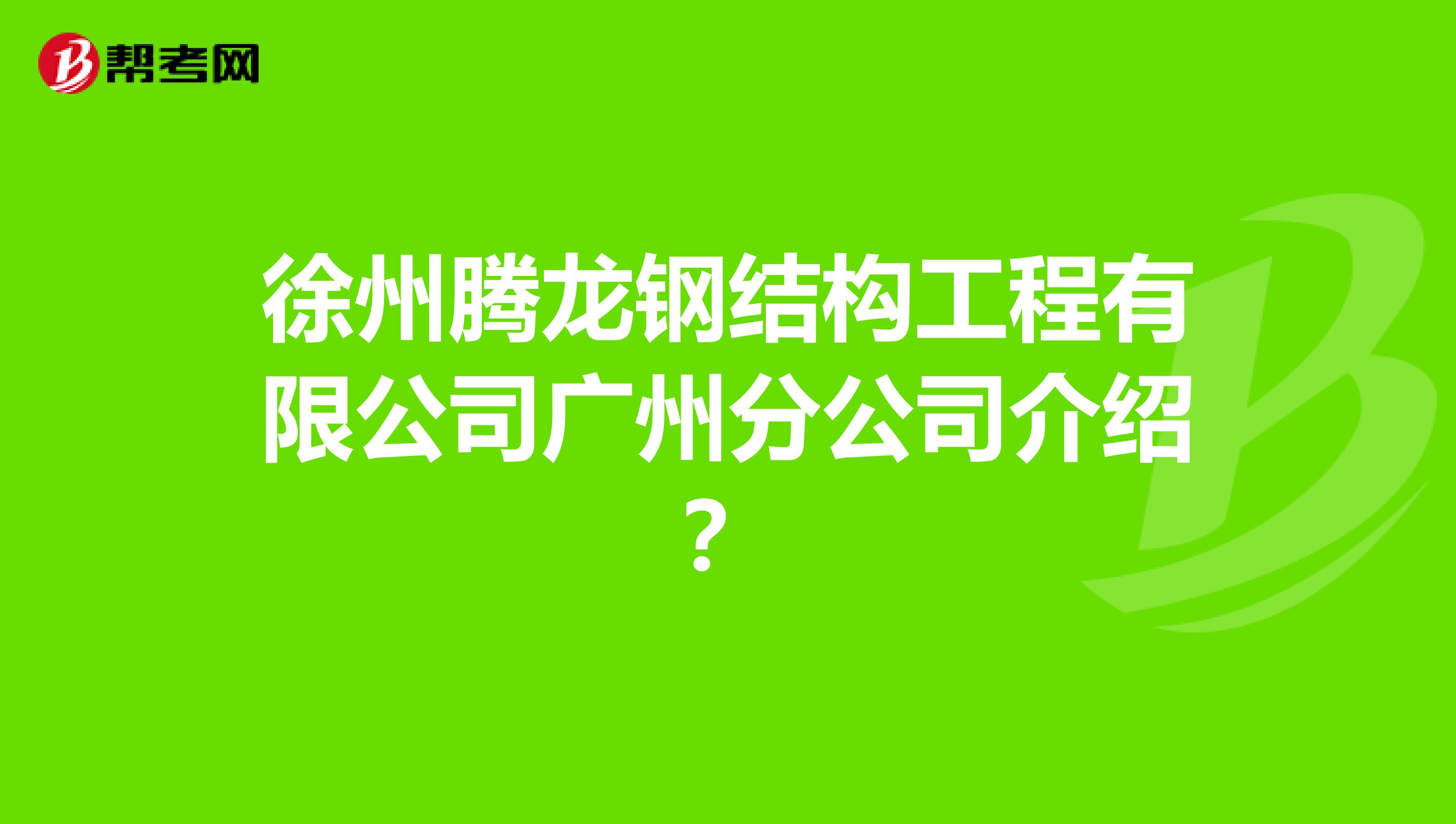 徐州腾龙钢结构工程有限公司广州分公司介绍?