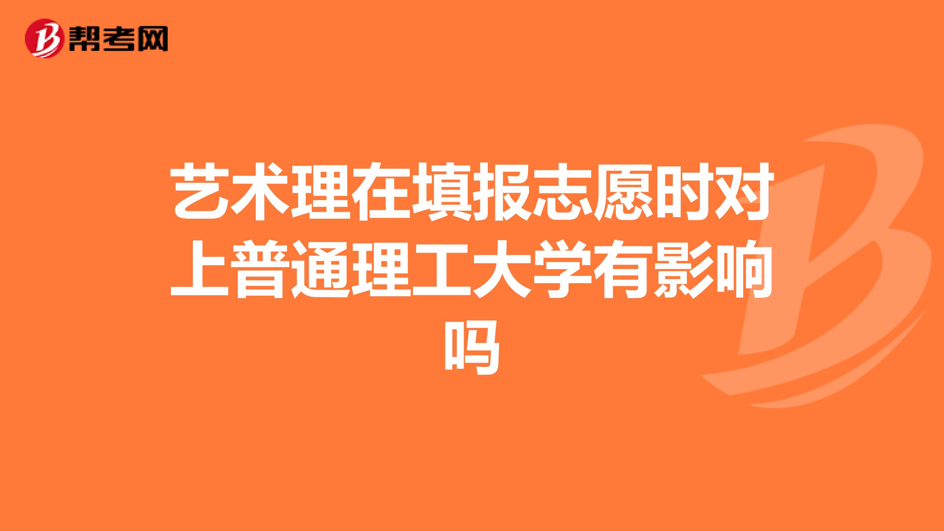 艺术理在填报志愿时对上普通理工大学有影响吗
