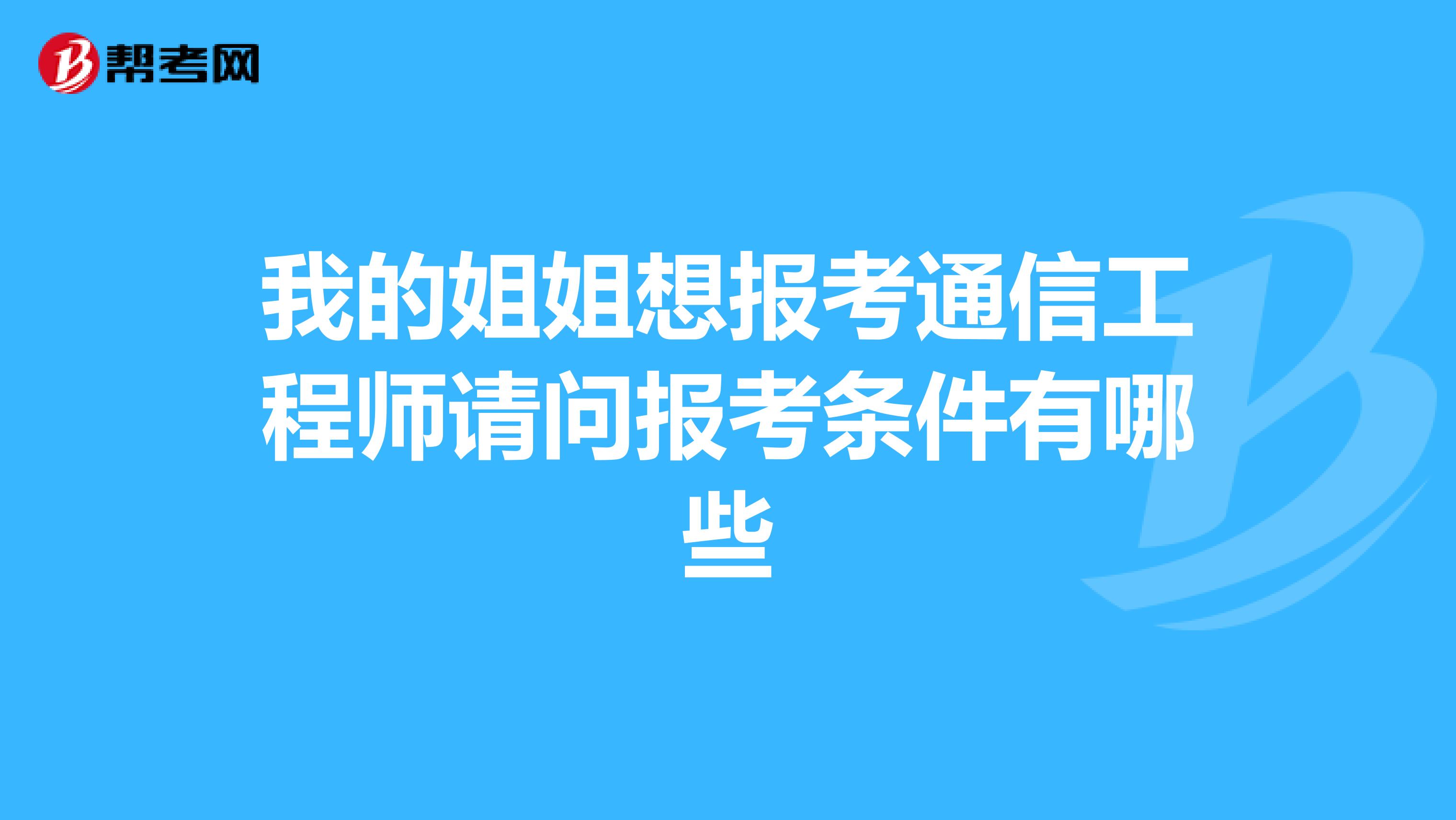 我的姐姐想报考通信工程师请问报考条件有哪些