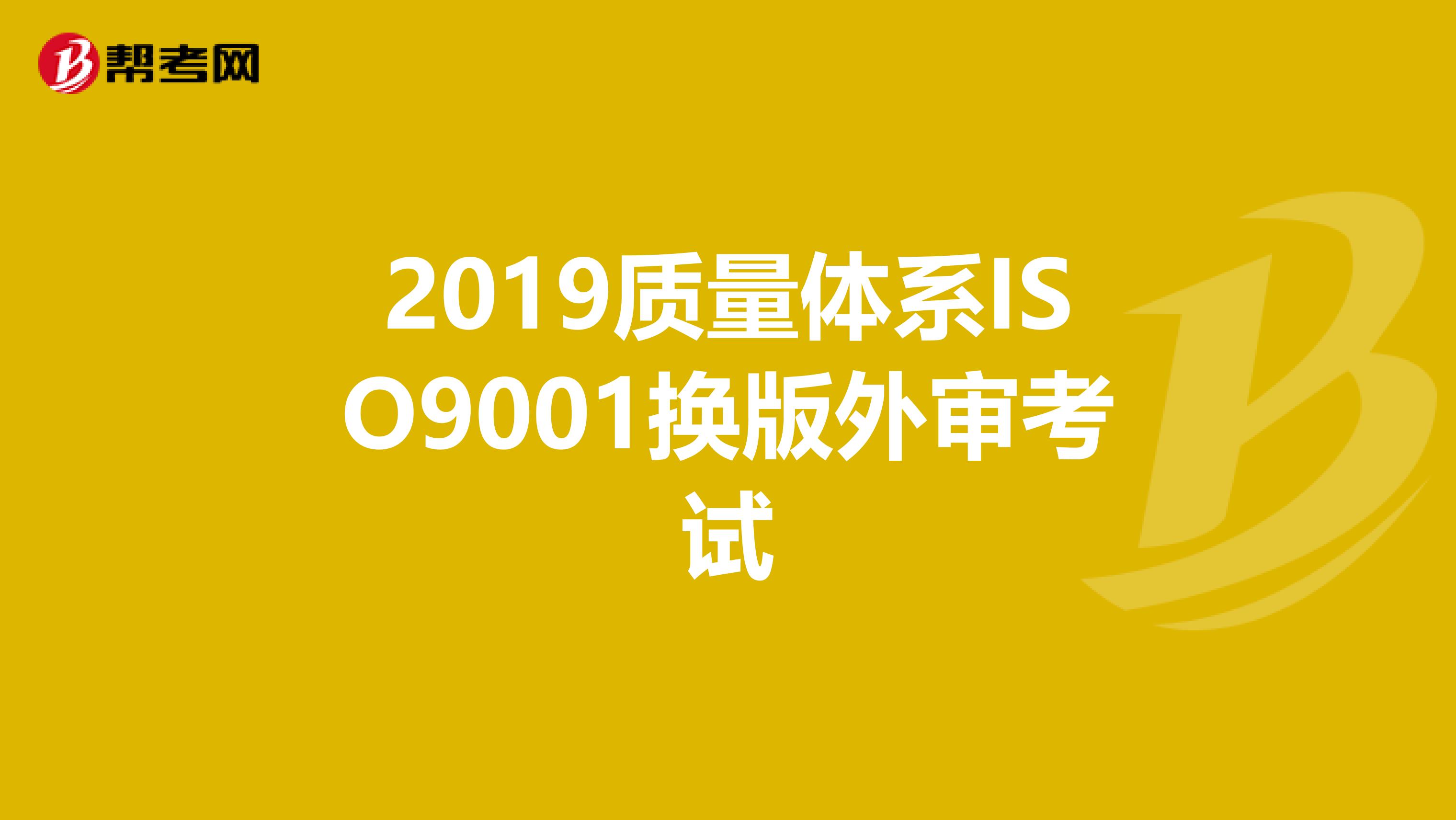 2019质量体系ISO9001换版外审考试