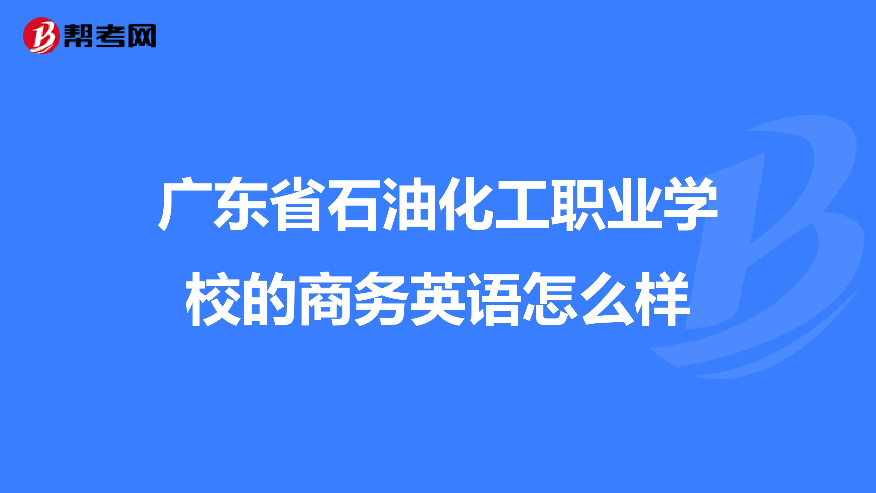 广东省石油化工职业学校的商务英语怎么样
