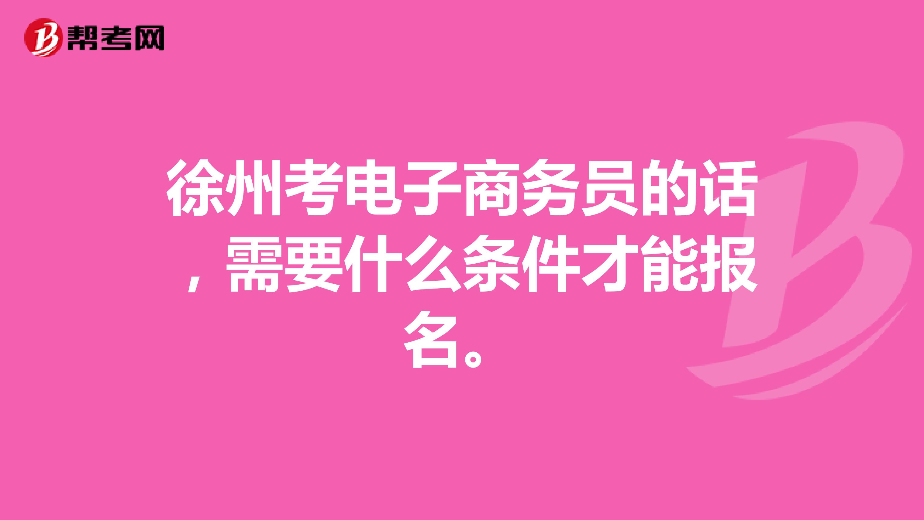徐州考电子商务员的话，需要什么条件才能报名。