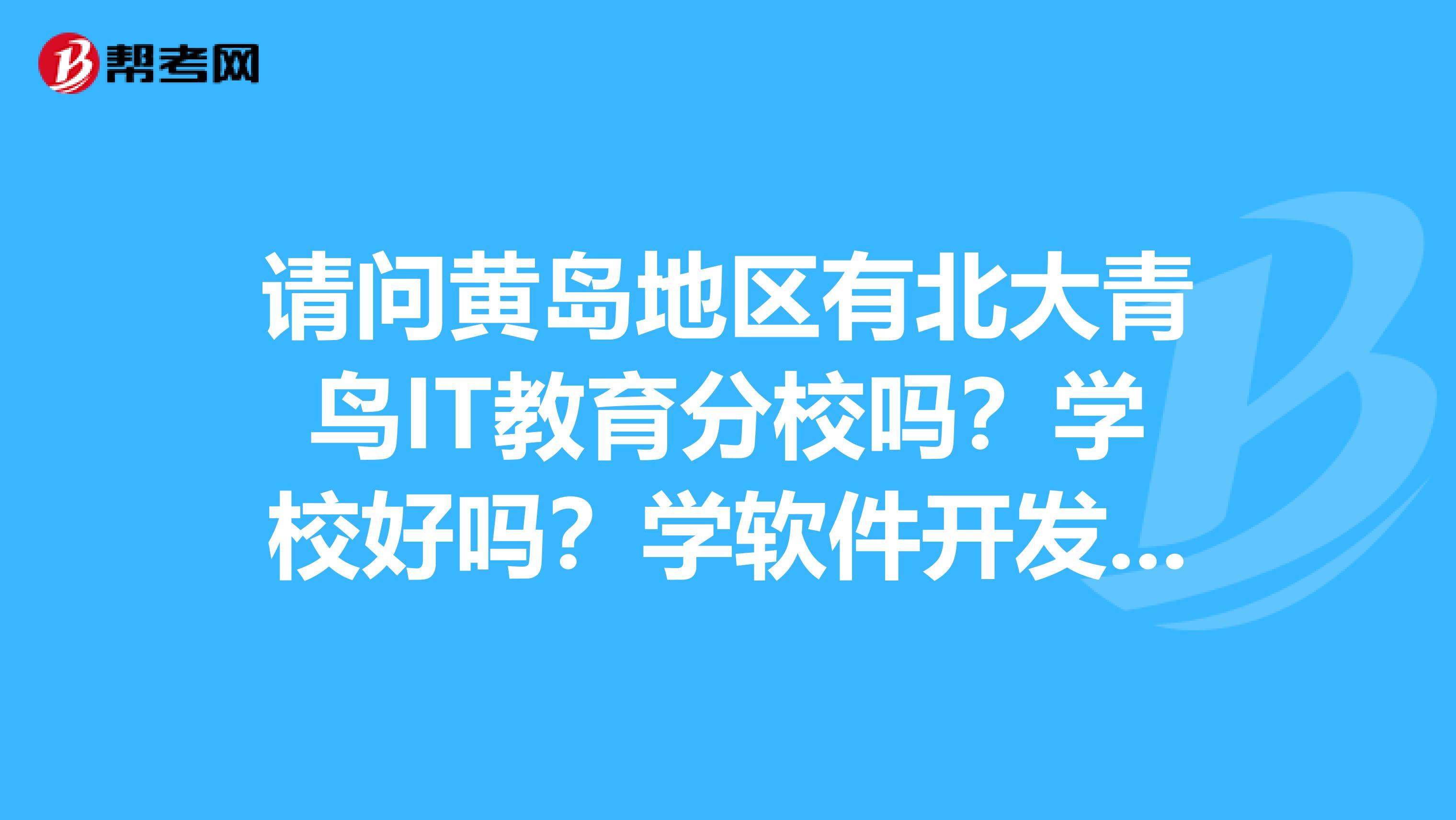 请问黄岛地区有北大青鸟IT教育分校吗?学校好吗?学软件开发网络营销怎么样