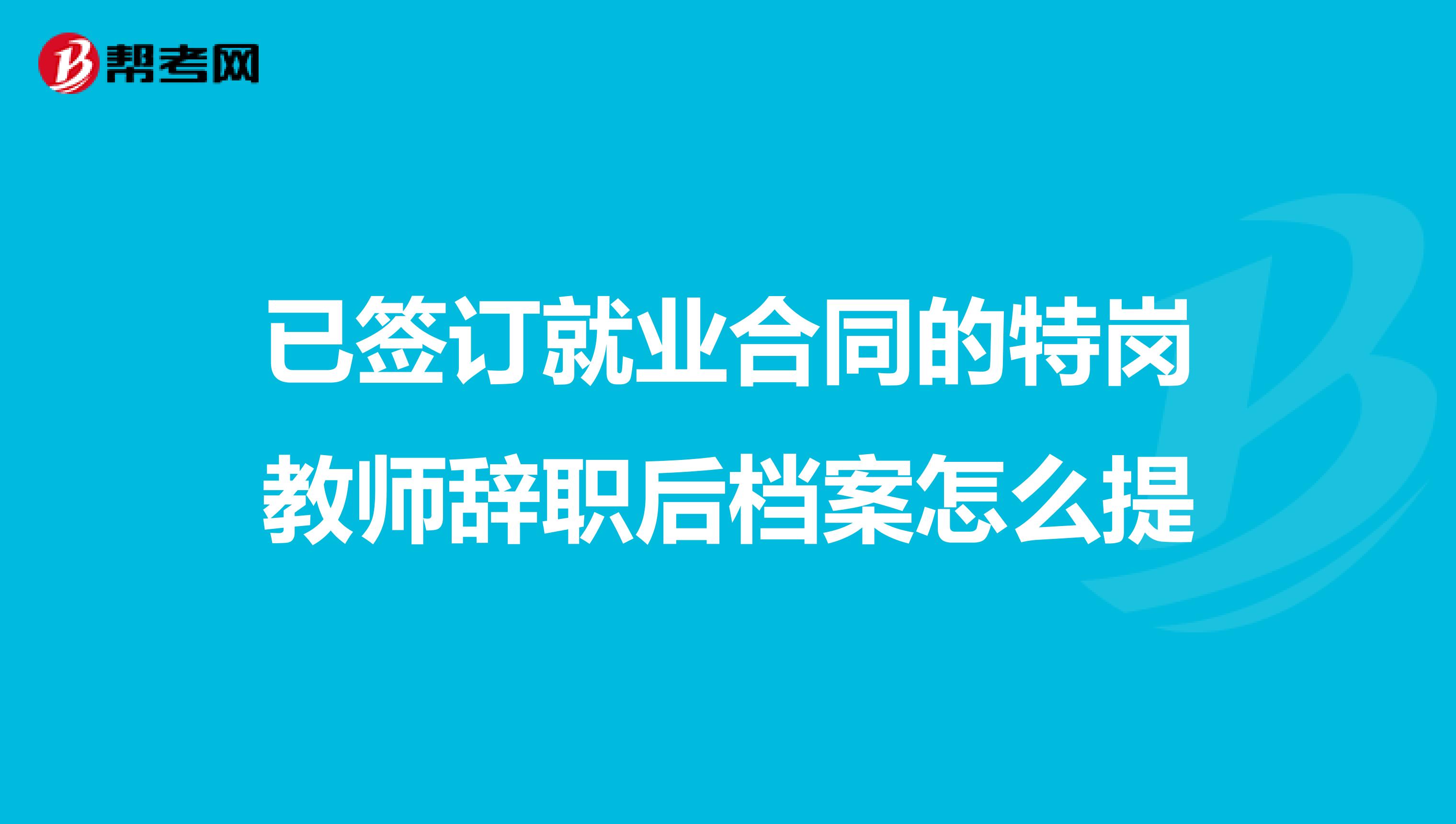 已签订就业合同的特岗教师辞职后档案怎么提