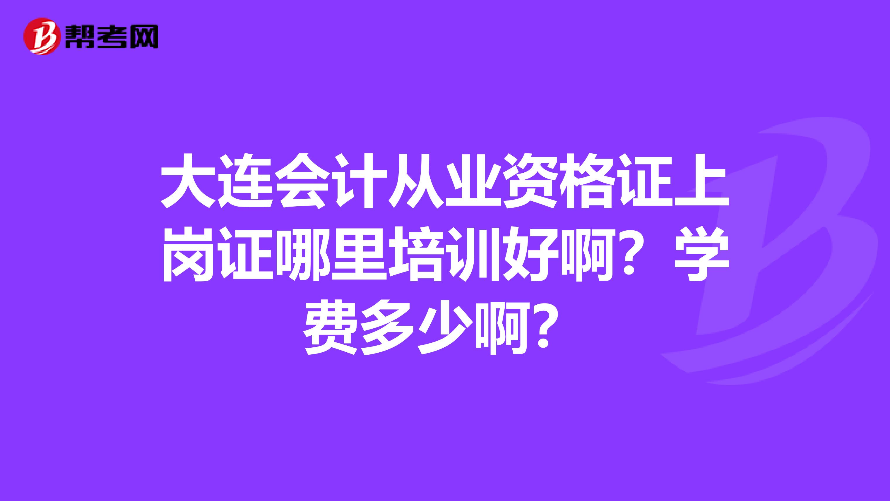 大連會計從業(yè)資格證上崗證哪里培訓好??？學費多少啊？