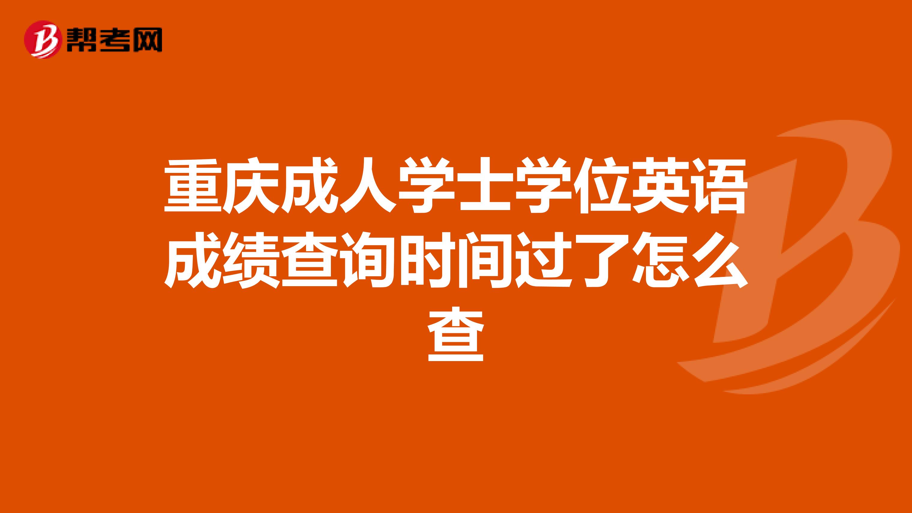 重庆成人学士学位英语成绩查询时间过了怎么查