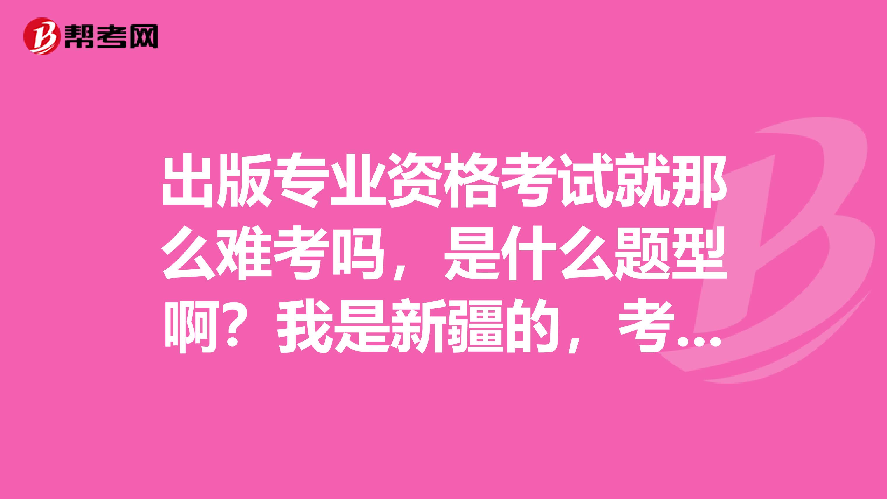 出版專業資格考試就那么難考嗎，是什么題型?。课沂切陆?，考過的人給點經驗，有的人說好考有的說難考。