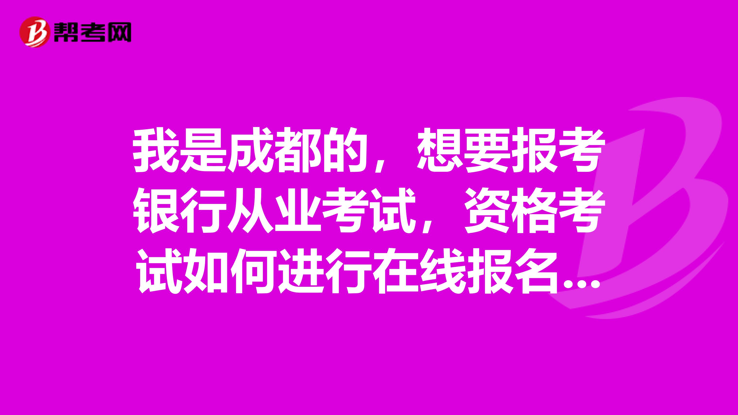 我是成都的,想要报考银行从业考试,资格考试如何进行在线报名?程序是怎样的?