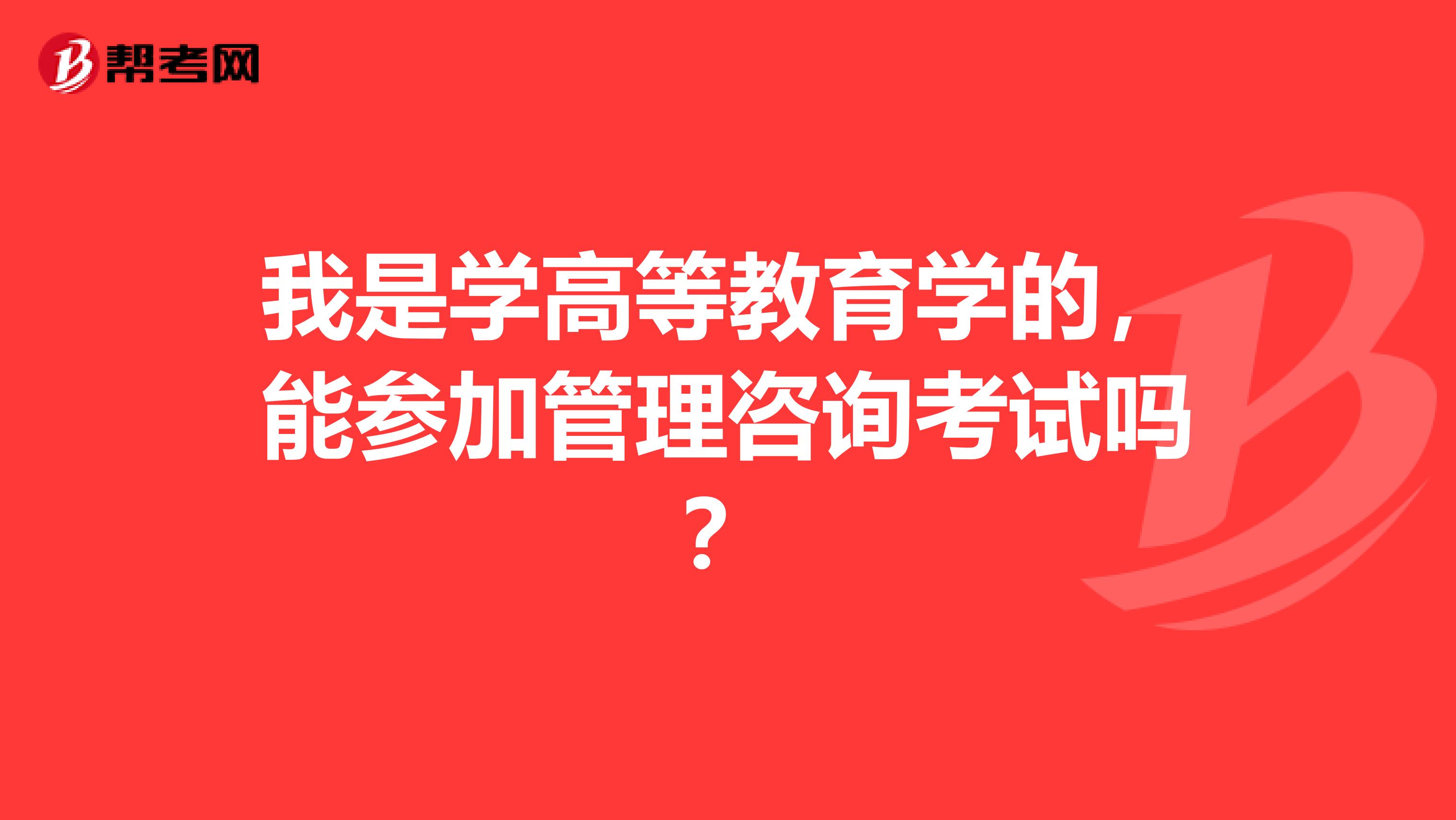 我是学高等教育学的,能参加管理咨询考试吗?