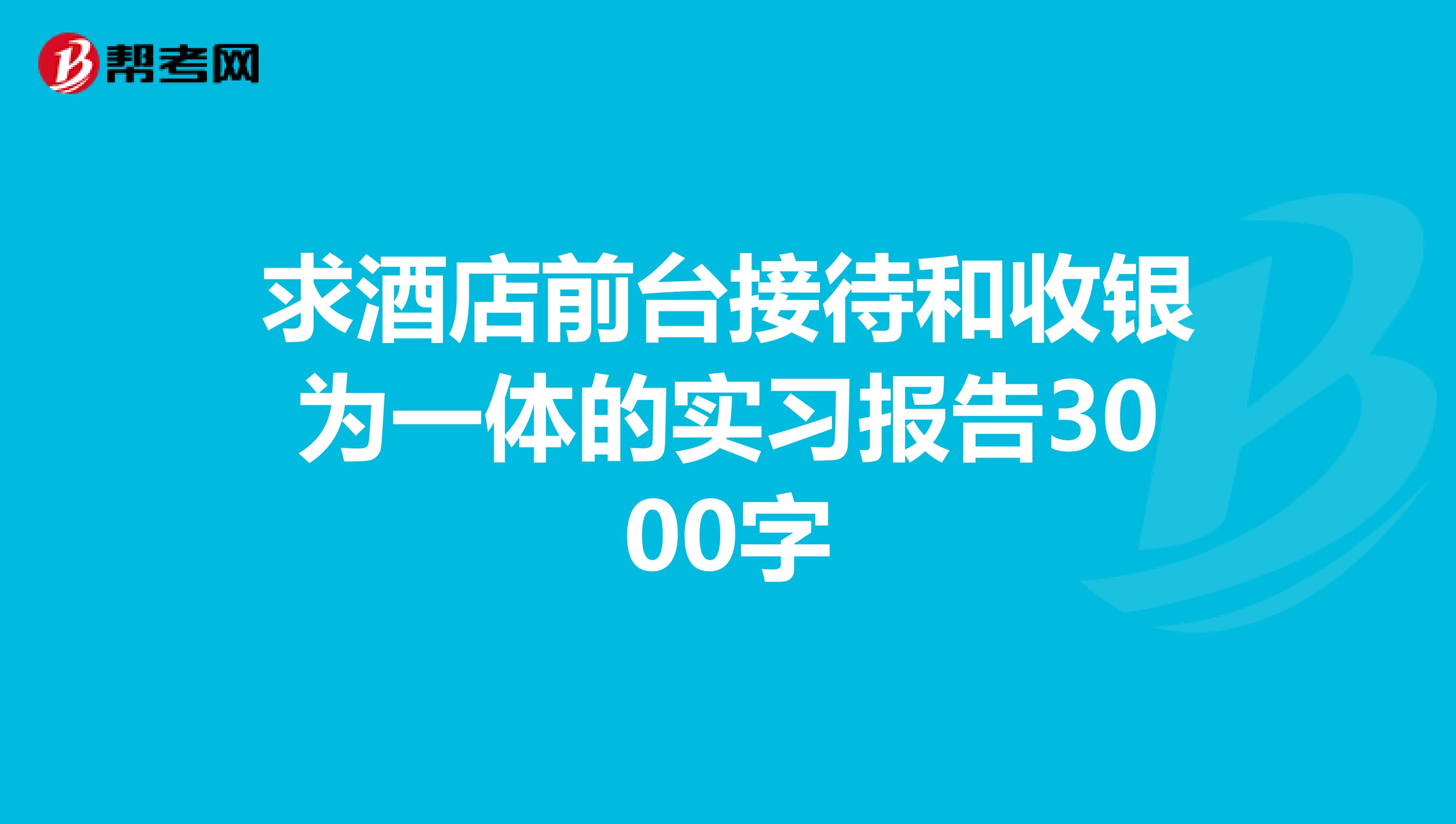 求酒店前台接待和收银为一体的实习报告3000字