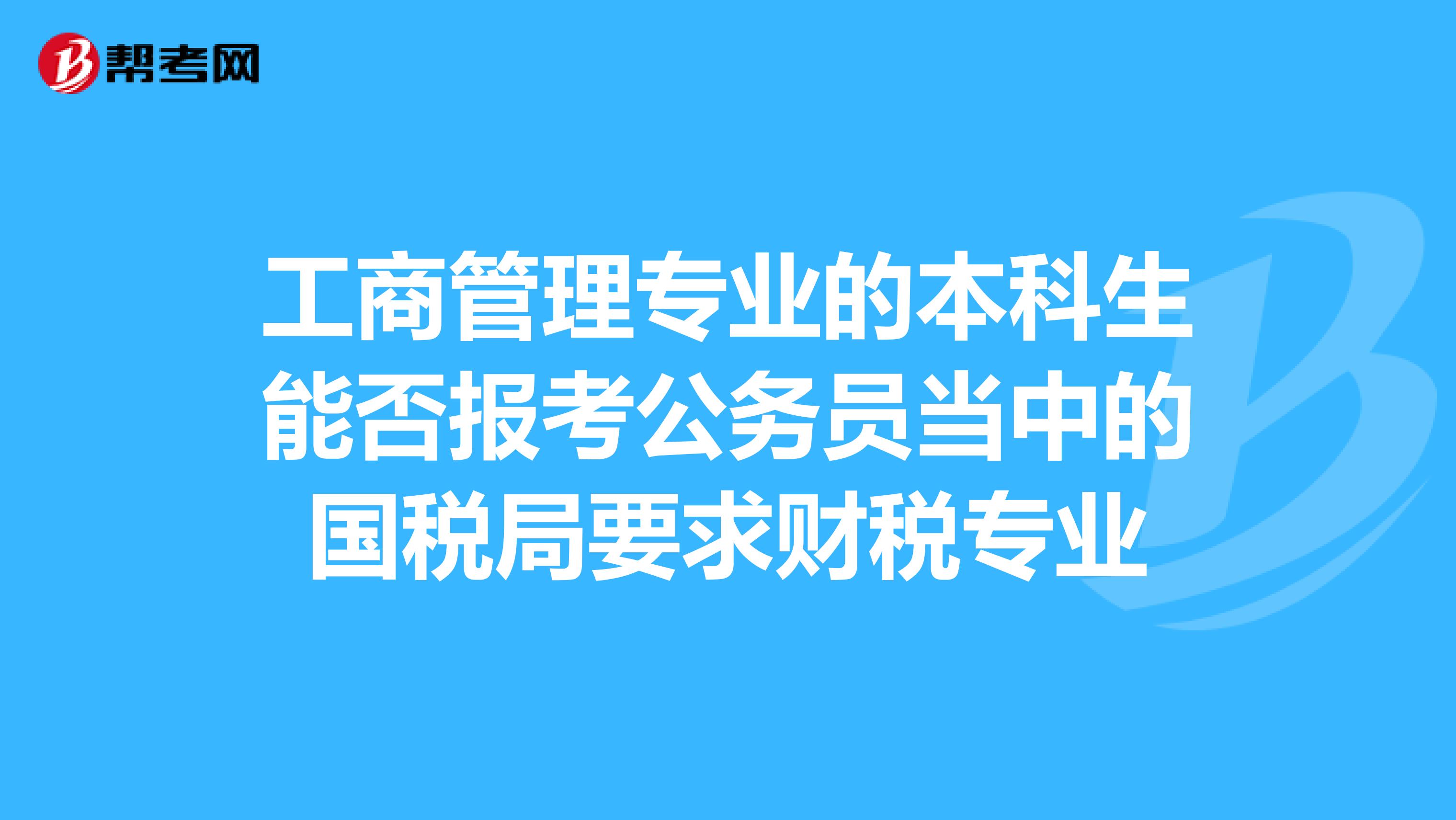 工商管理专业的本科生能否报考公务员当中的国税局要求财税专业