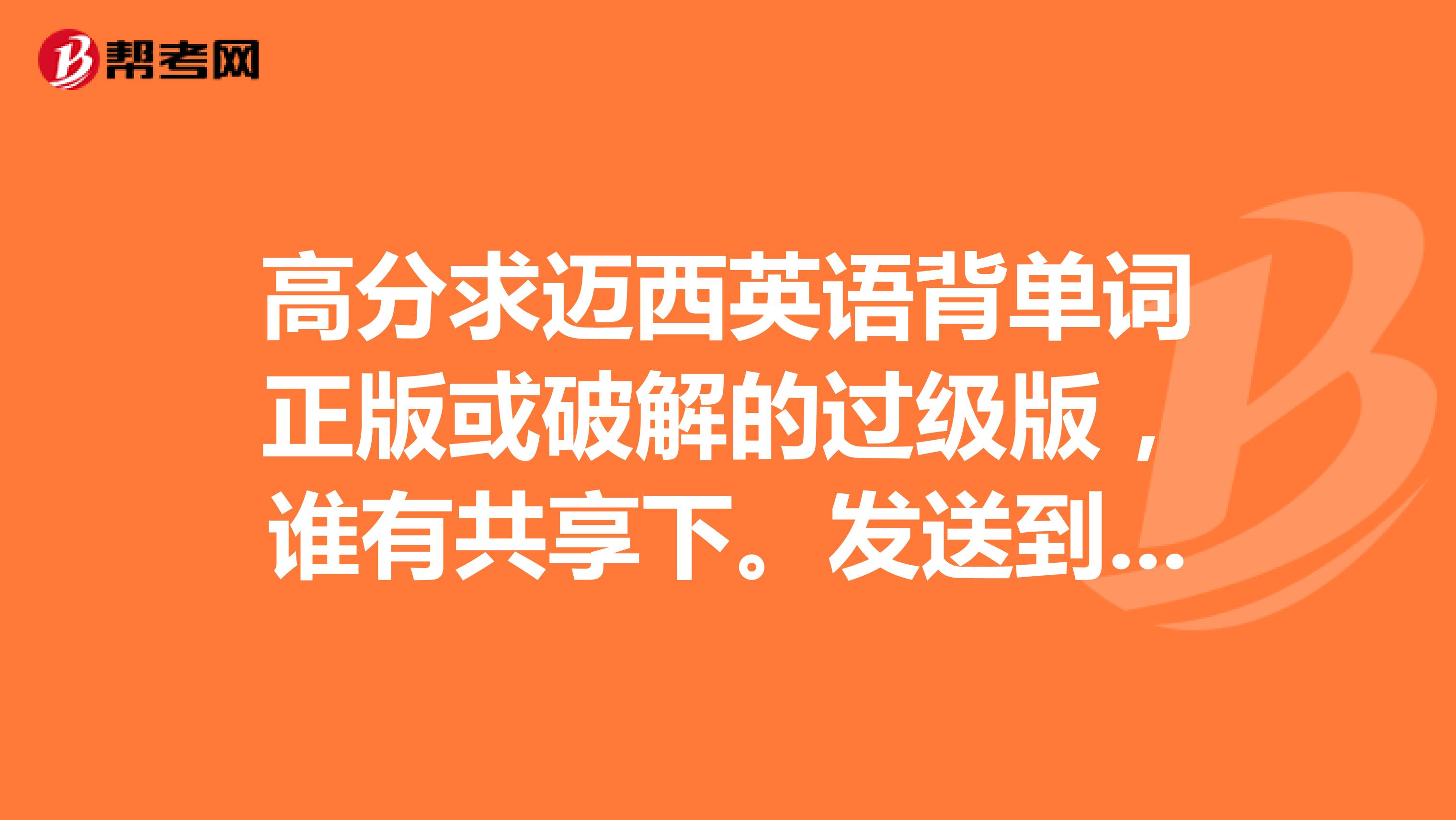高分求迈西英语背单词正版或破解的过级版,谁有共享下。发送到邮箱525084108qq.com