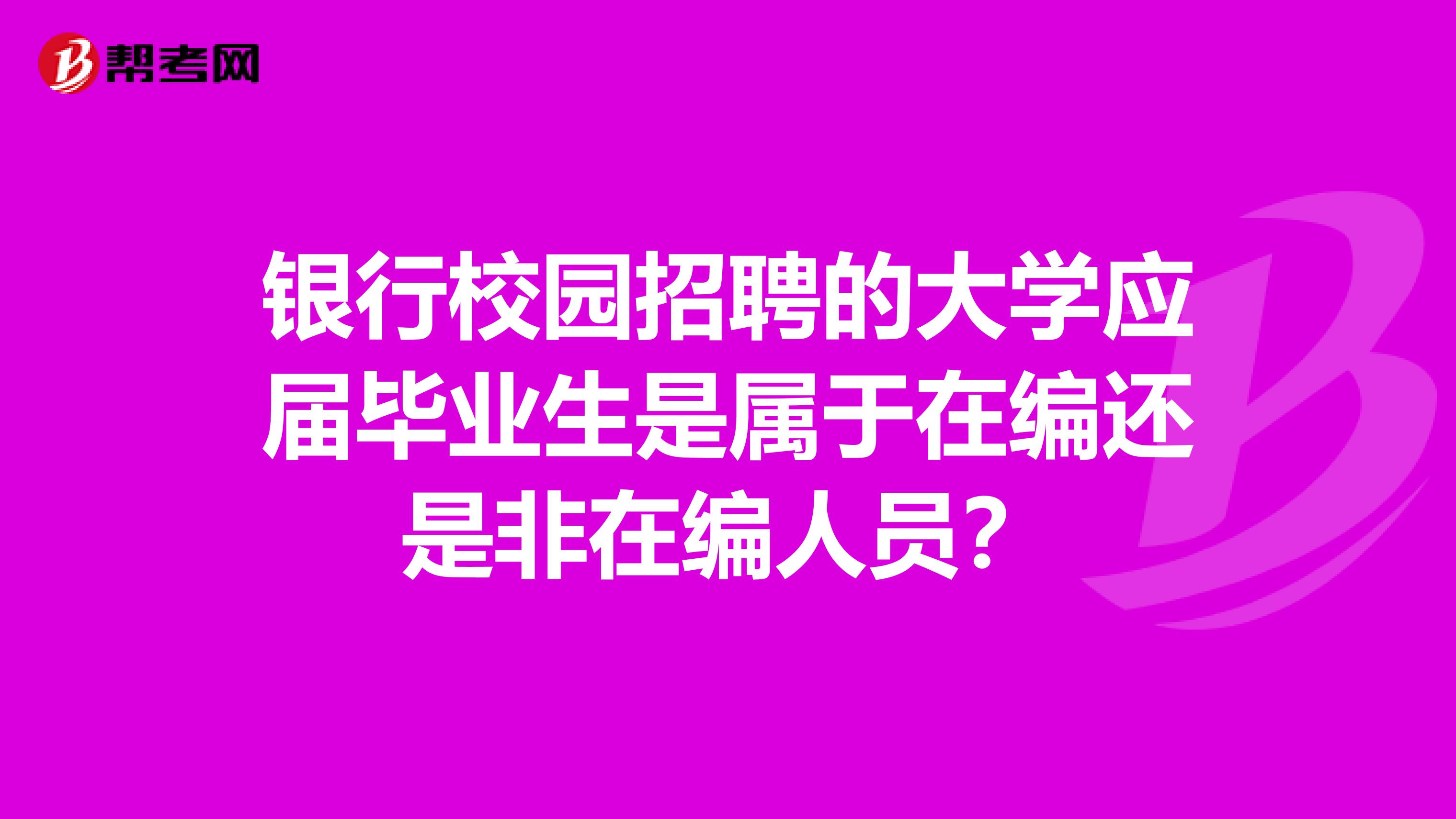银行校园招聘的大学应届毕业生是属于在编还是非在编人员?