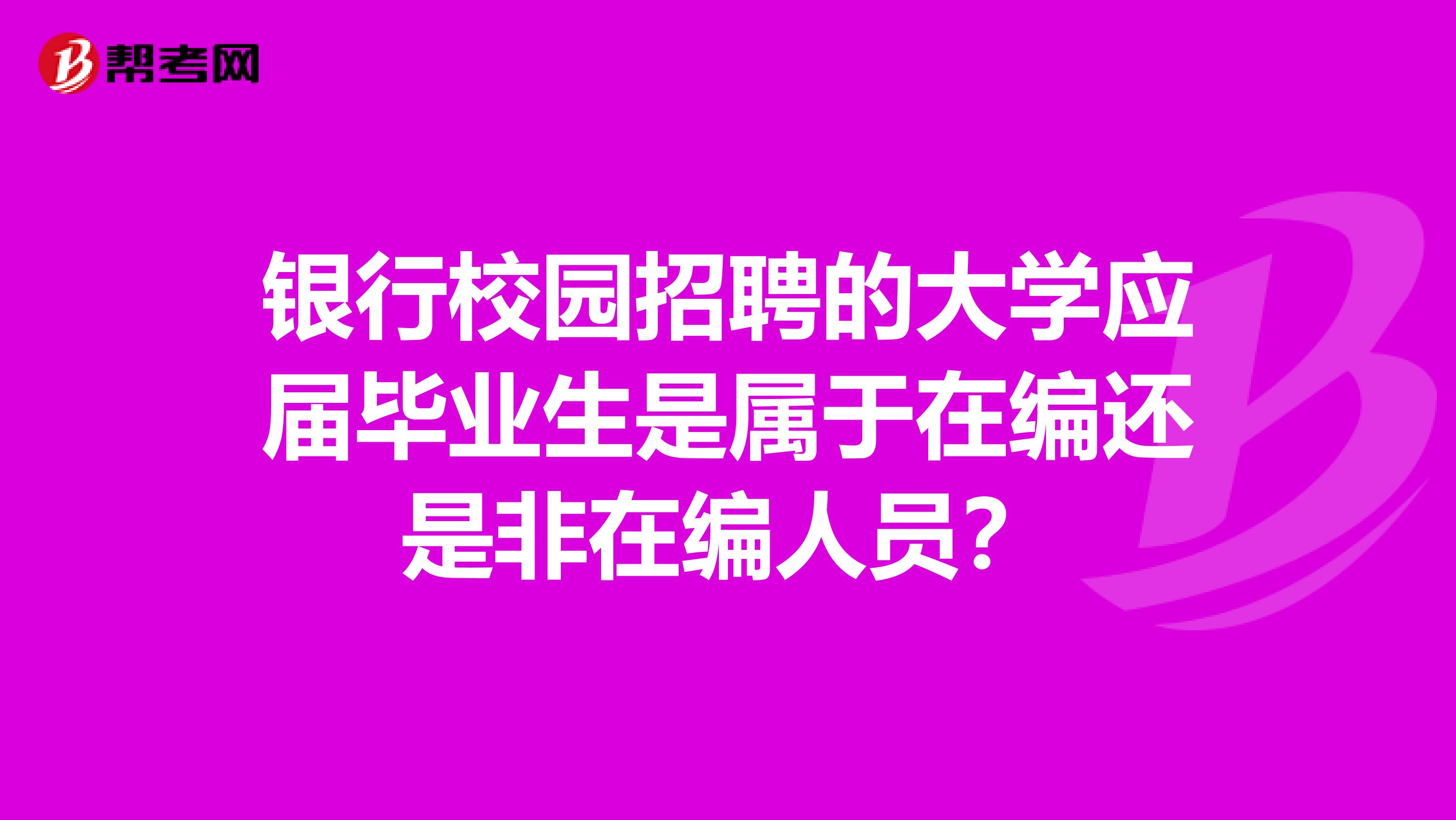 银行校园招聘的大学应届毕业生是属于在编还是非在编人员？