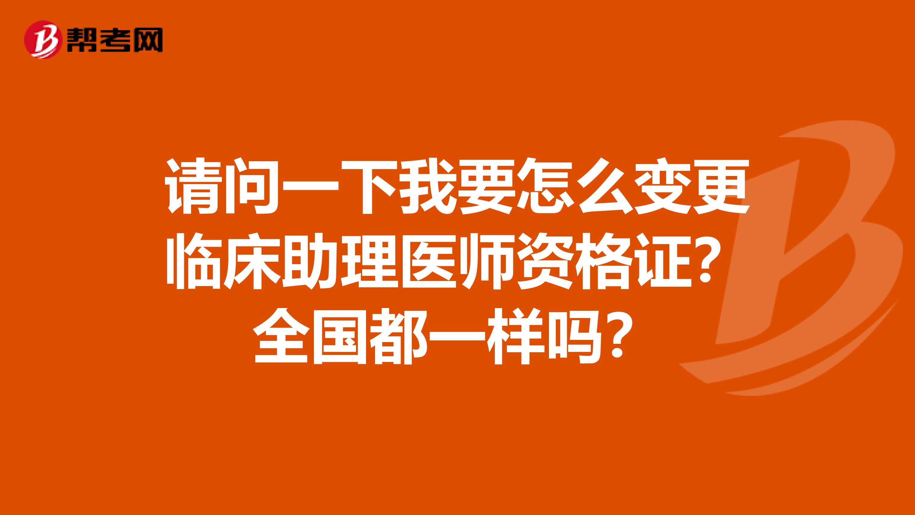 请问一下我要怎么变更临床助理医师资格证?全国都一样吗?