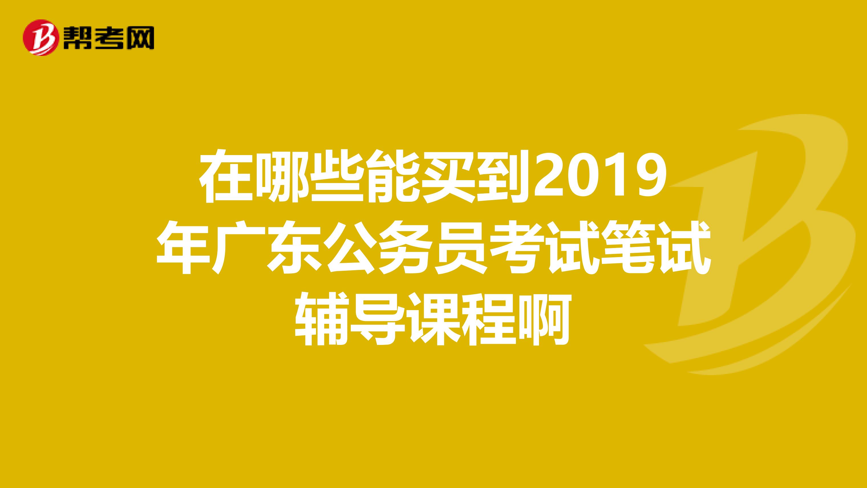 在哪些能买到2019年广东公务员考试笔试辅导课程啊