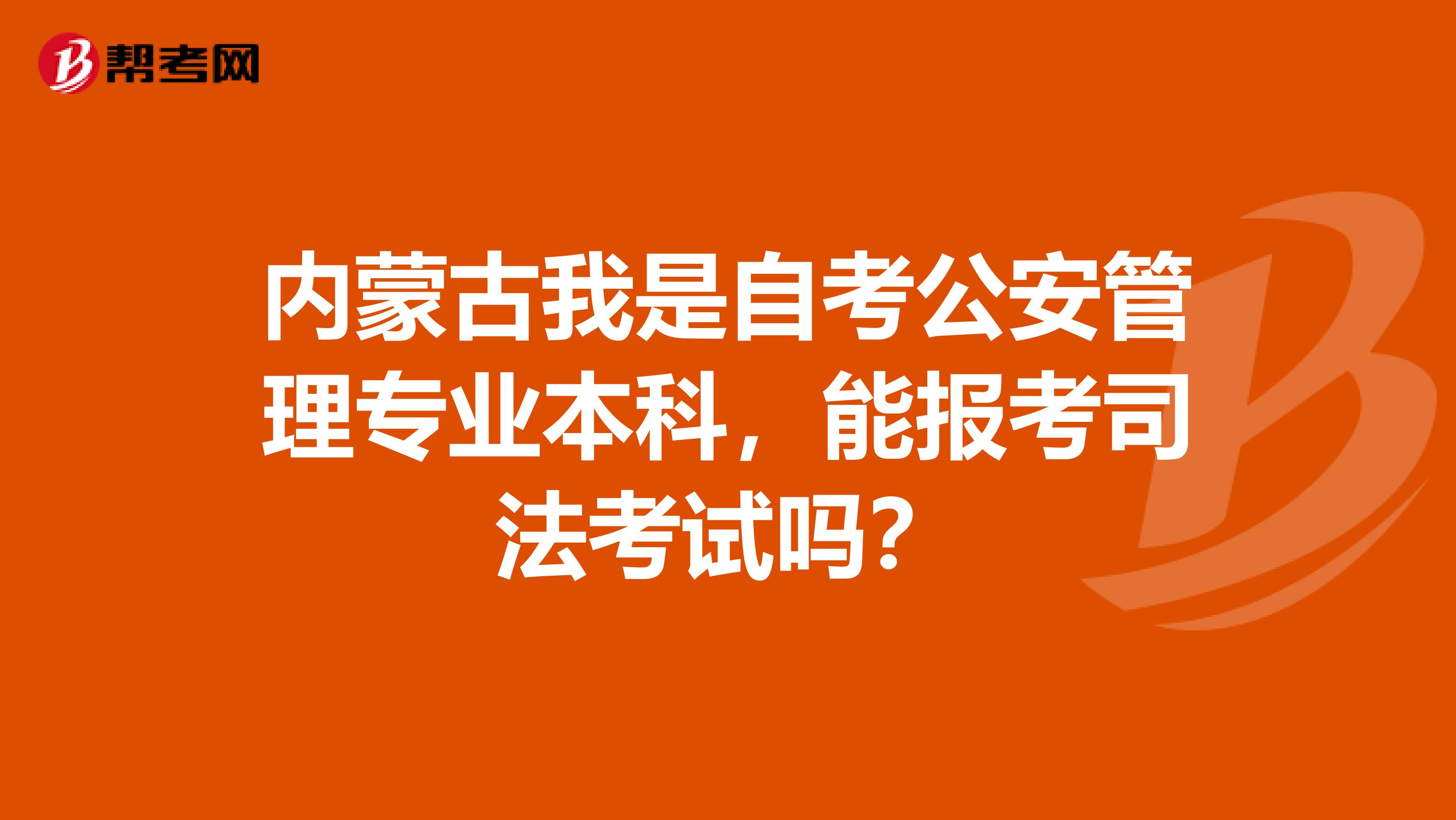 内蒙古我是自考公安管理专业本科，能报考司法考试吗？