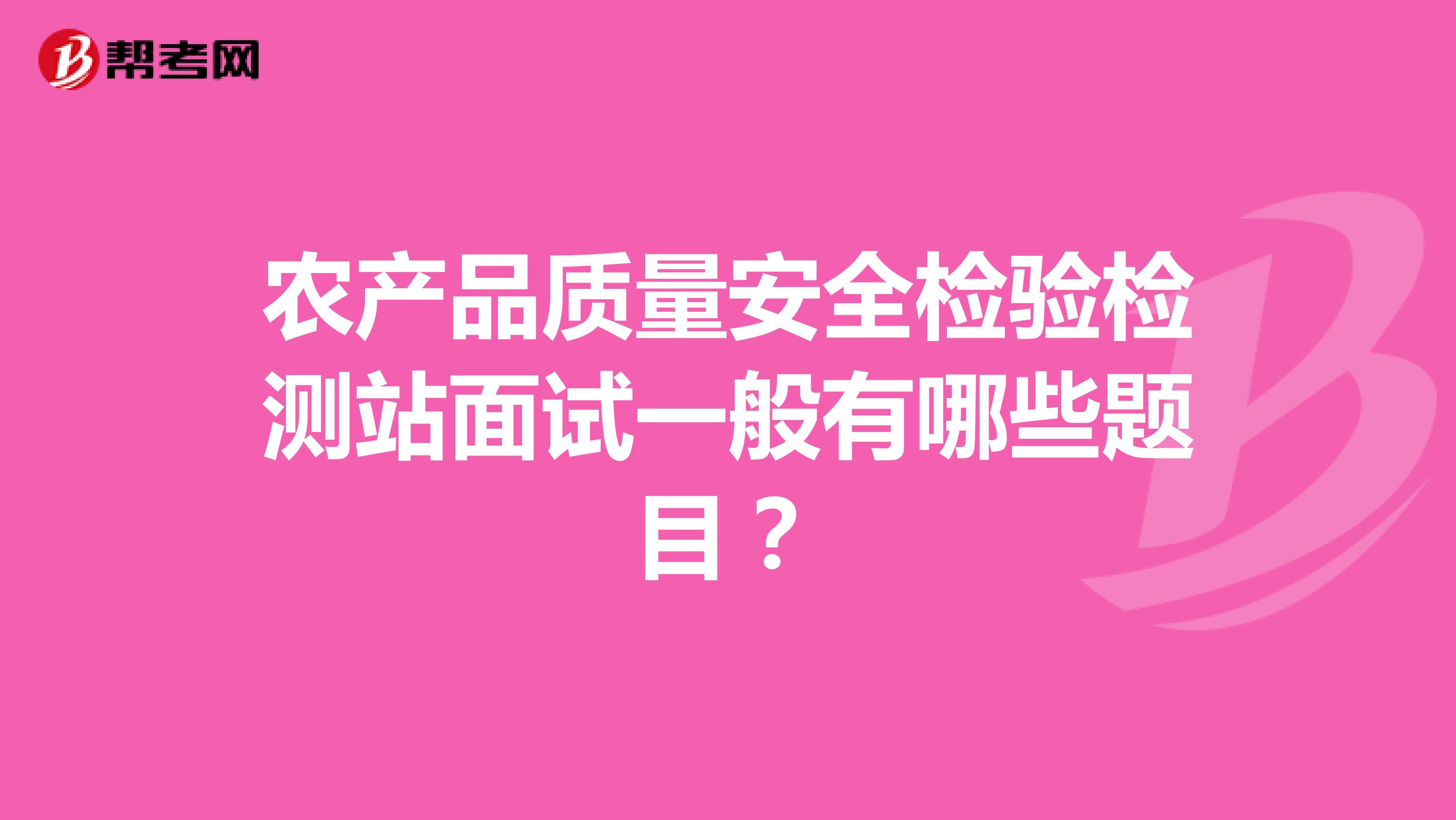 农产品质量安全检验检测站面试一般有哪些题目？