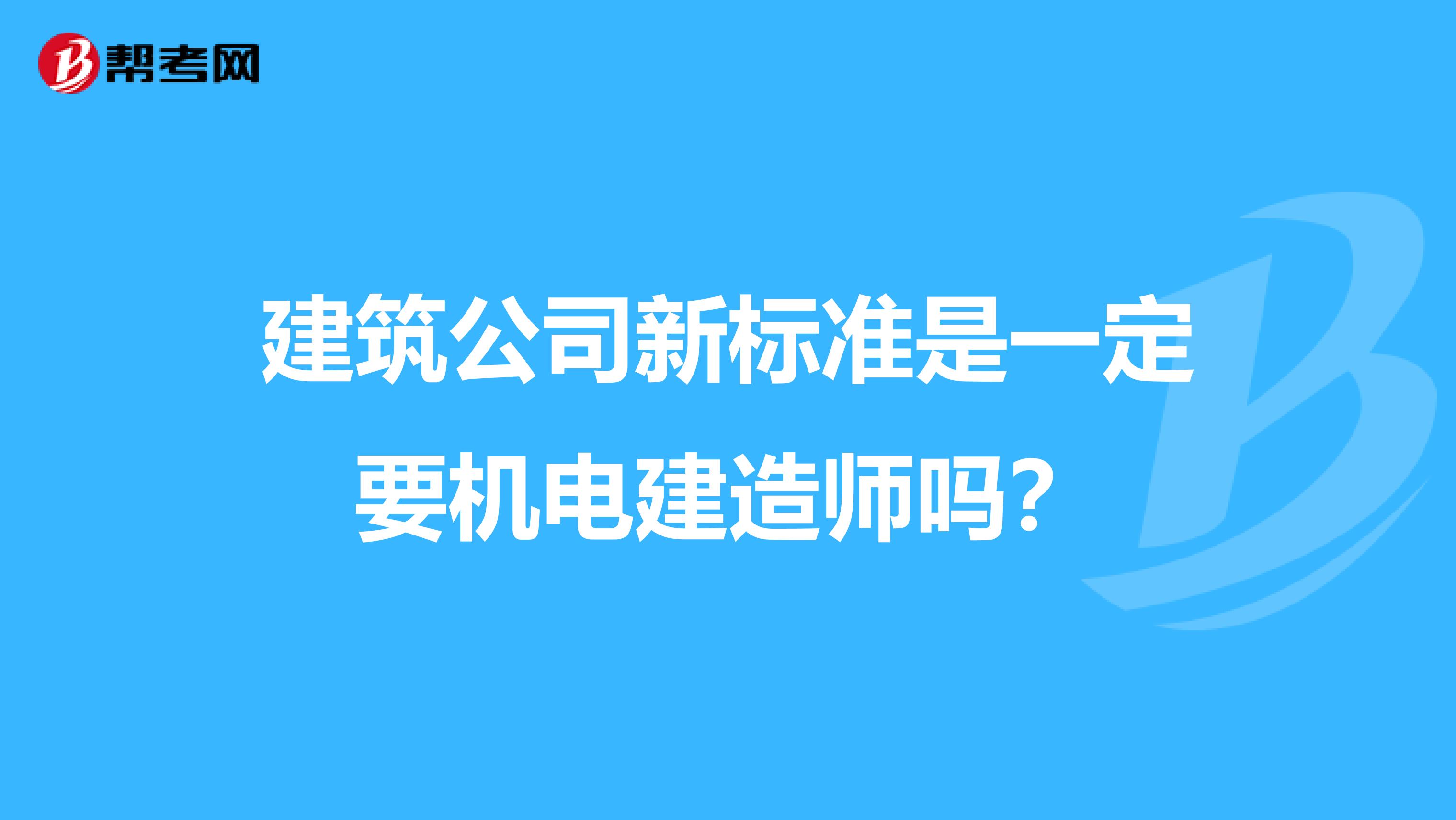 建筑公司新标准是一定要机电建造师吗?