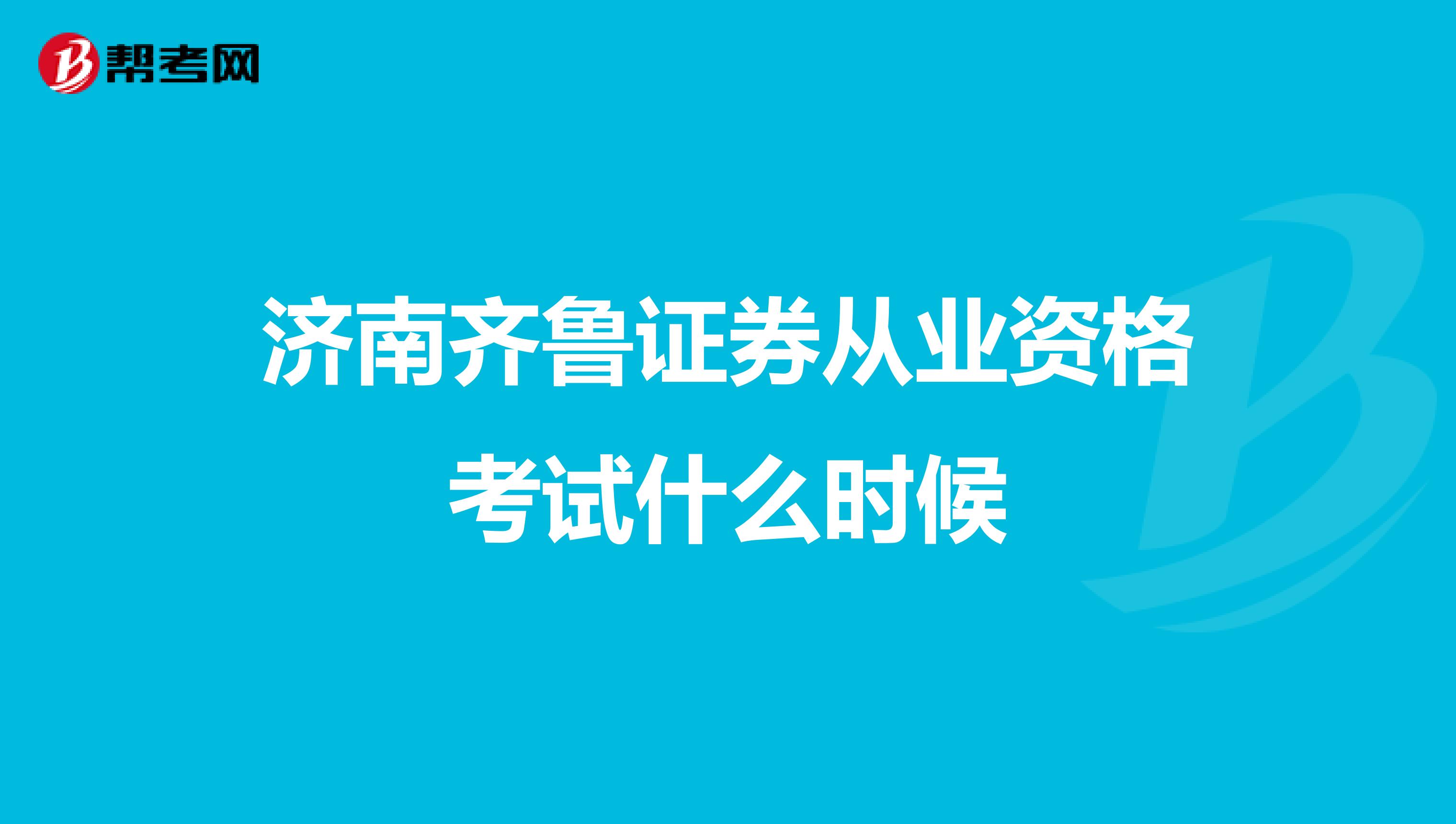 济南齐鲁证券从业资格考试什么时候