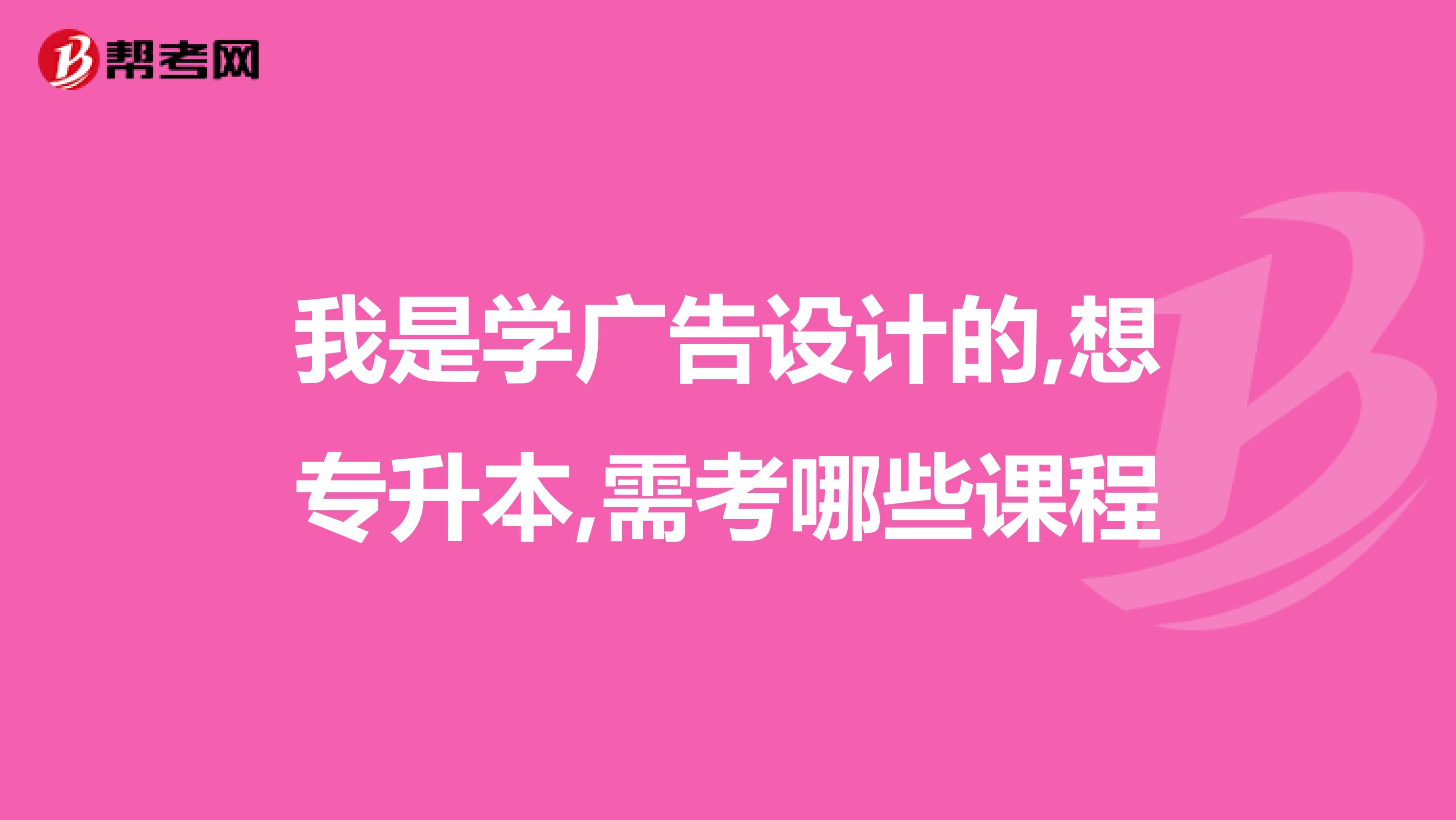 我是学广告设计的,想专升本,需考哪些课程