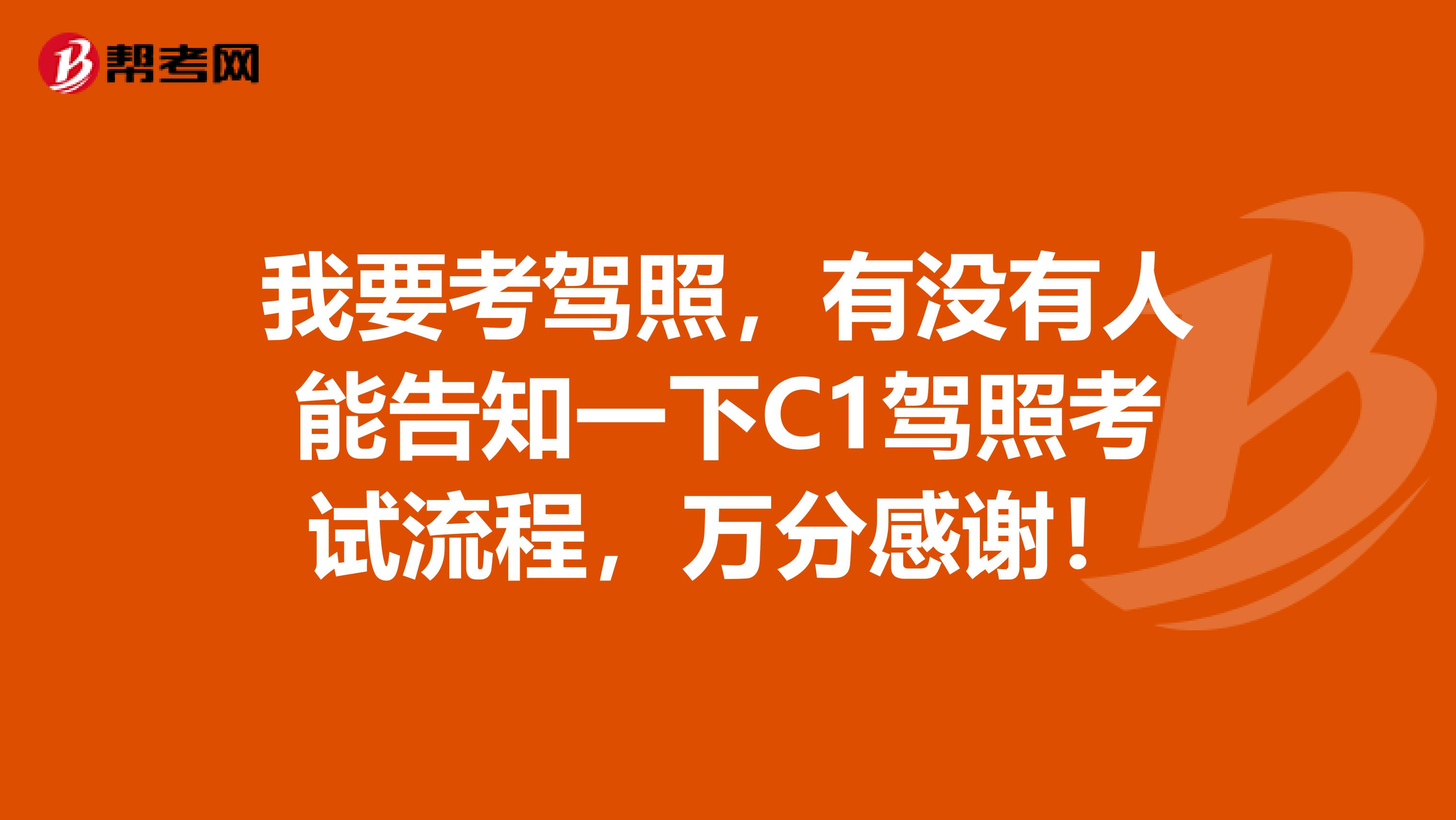 我要考驾照，有没有人能告知一下C1驾照考试流程，万分感谢！