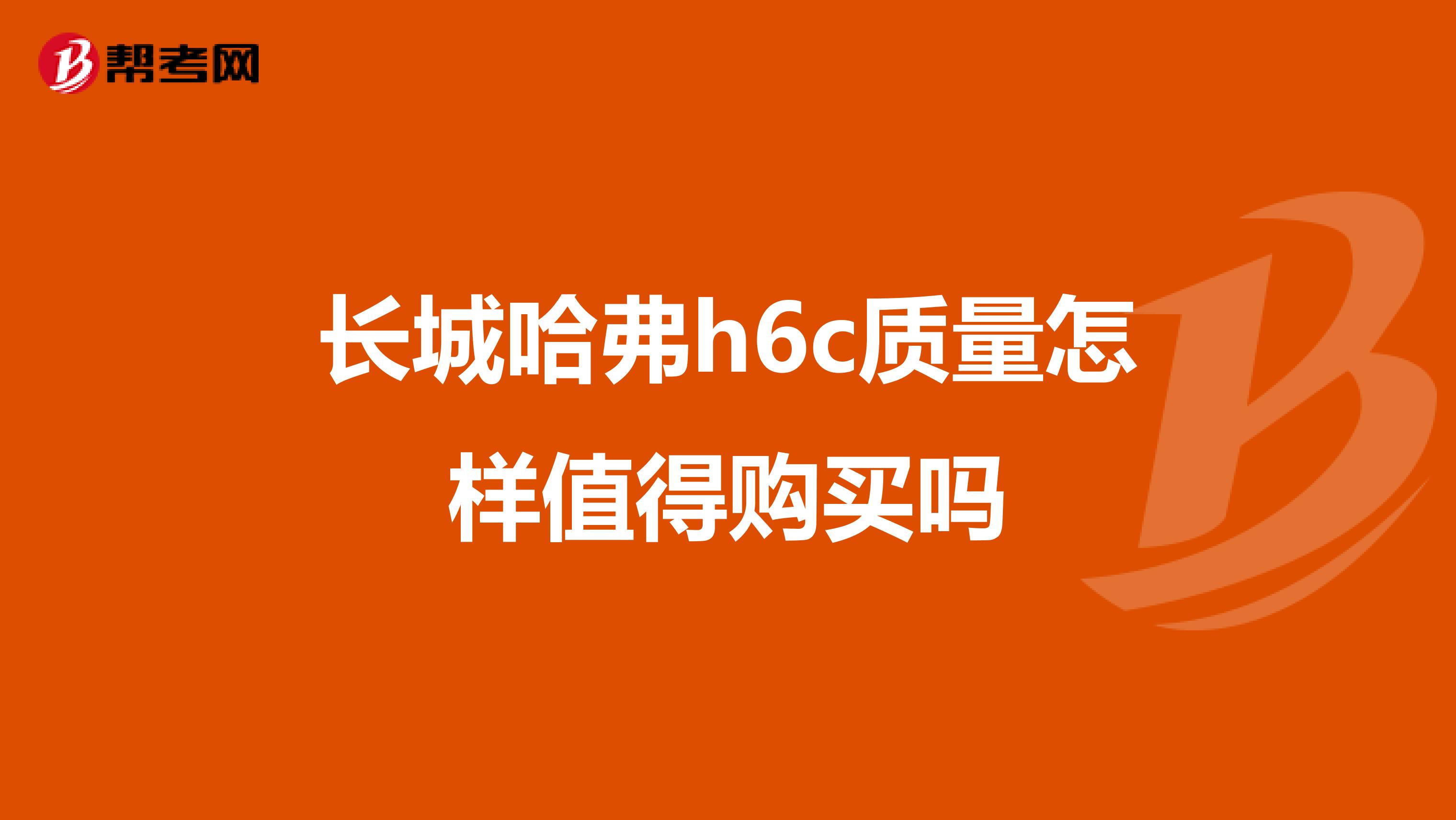 长城哈弗h6c质量怎样值得购买吗