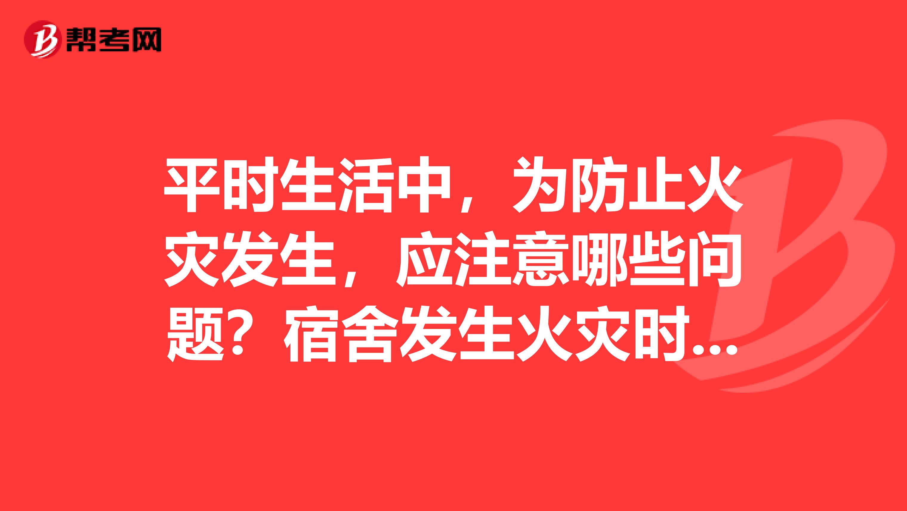 平时生活中，为防止火灾发生，应注意哪些问题？宿舍发生火灾时，应如何自救和逃生？