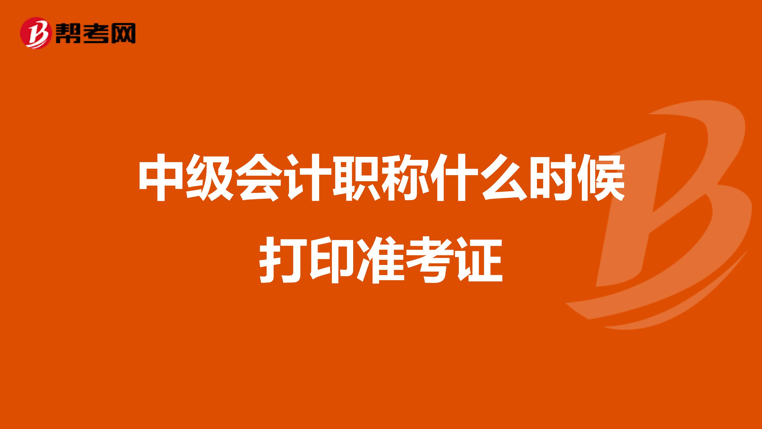 中级会计职称什么时候打印准考证