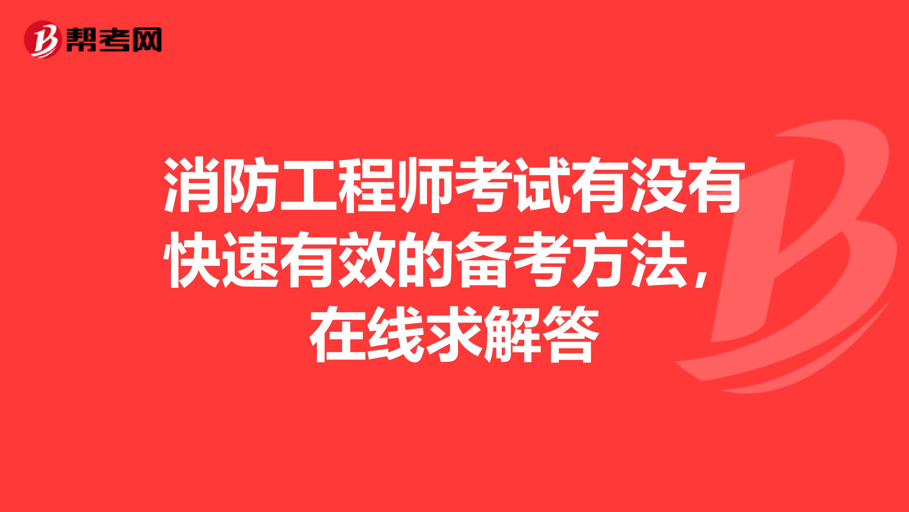 消防工程师考试有没有快速有效的备考方法，在线求解答