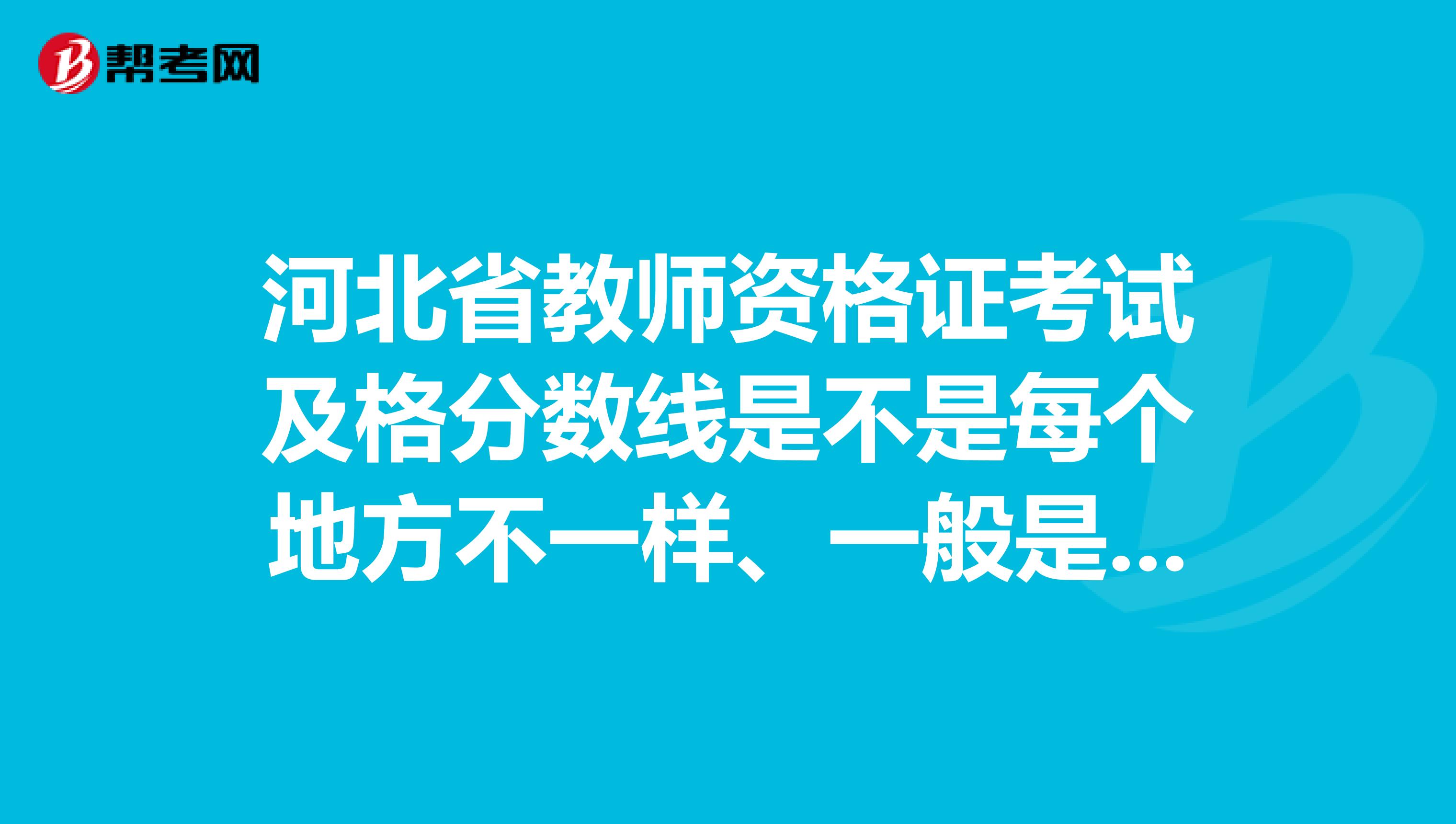 河北省教师资格证考试及格分数线是不是每个地方不一样、一般是好多及格呢