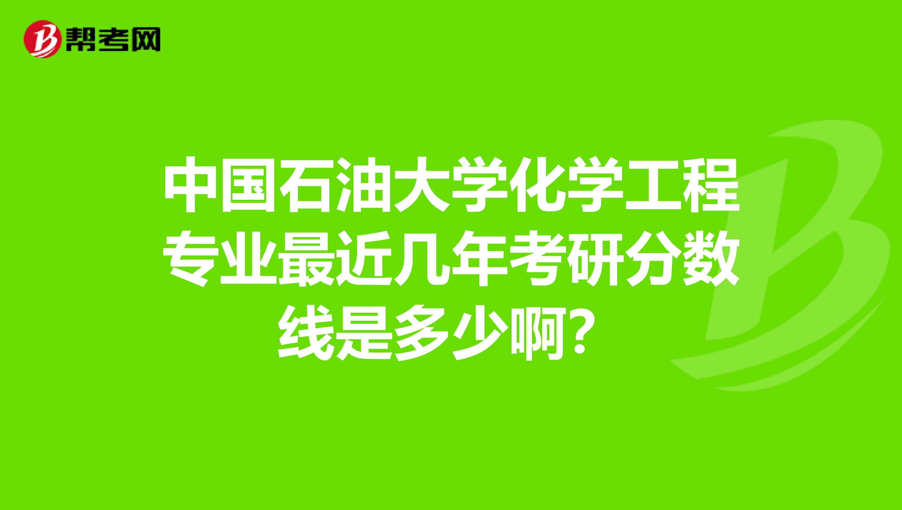 中国石油大学化学工程专业最近几年考研分数线是多少啊?