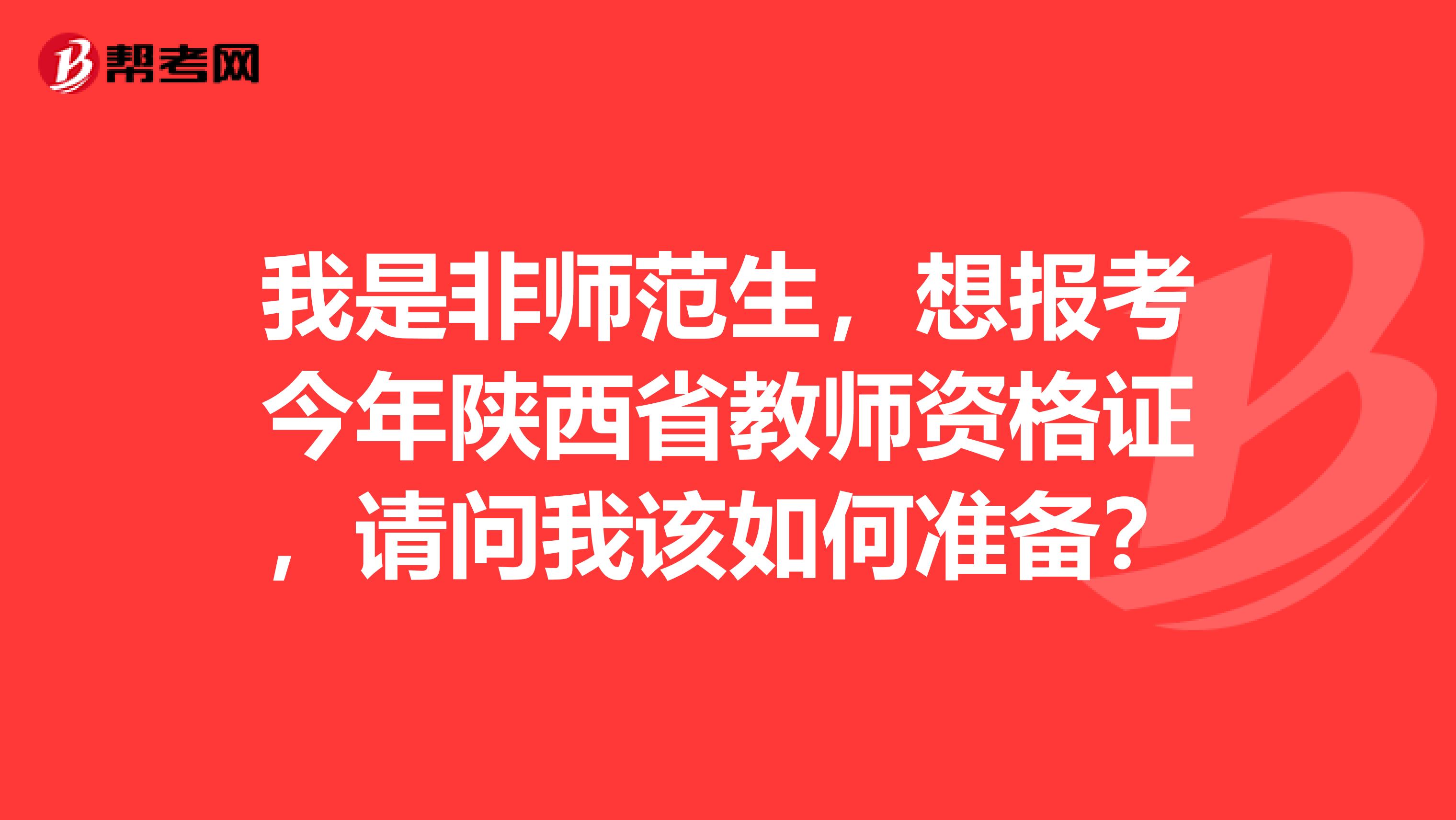 我是非师范生,想报考今年陕西省教师资格证,请问我该如何准备?