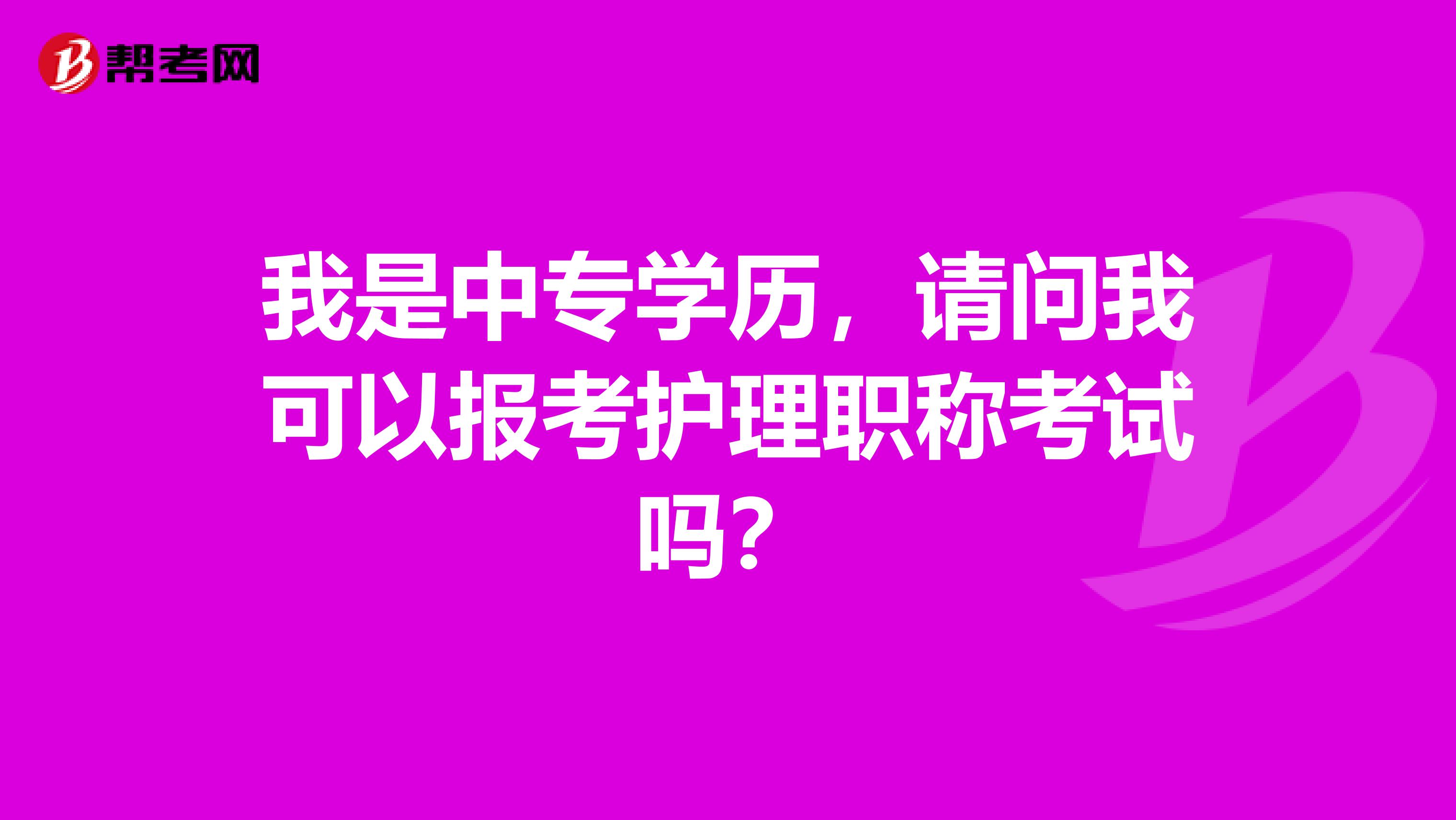 我是中专学历，请问我可以报考护理职称考试吗？