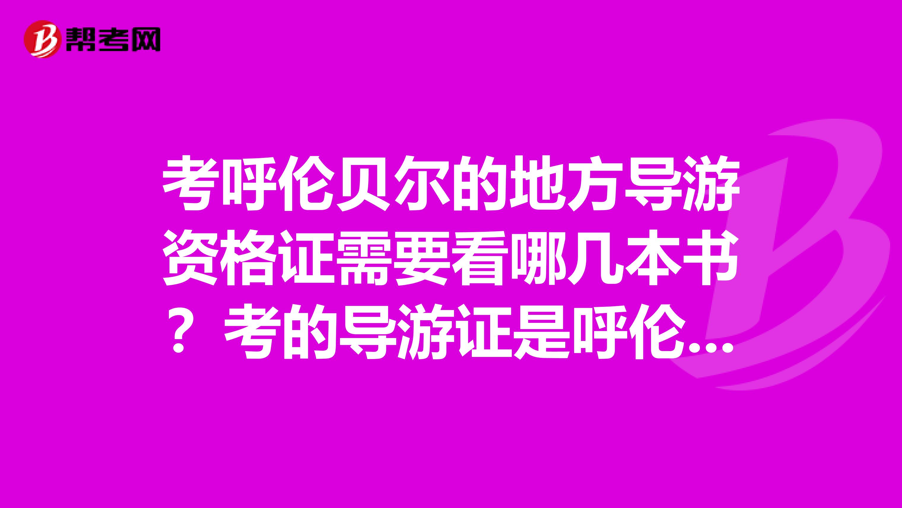 考呼伦贝尔的地方导游资格证需要看哪几本书？考的导游证是呼伦贝尔导游资格证的还是内蒙的导游资格证